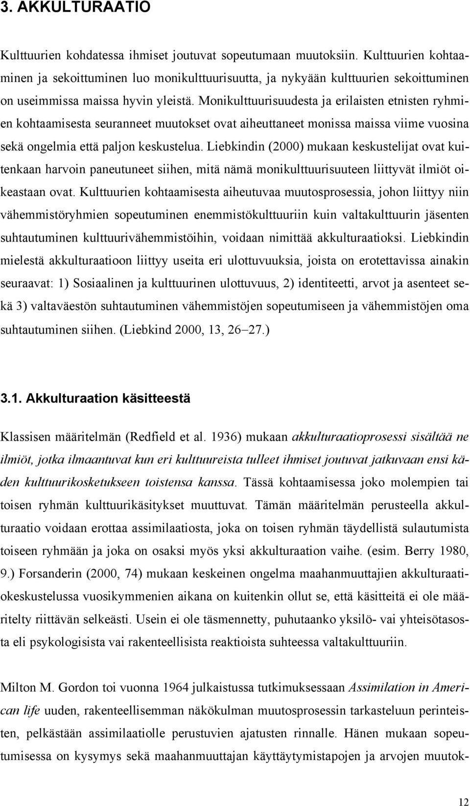 Monikulttuurisuudesta ja erilaisten etnisten ryhmien kohtaamisesta seuranneet muutokset ovat aiheuttaneet monissa maissa viime vuosina sekä ongelmia että paljon keskustelua.