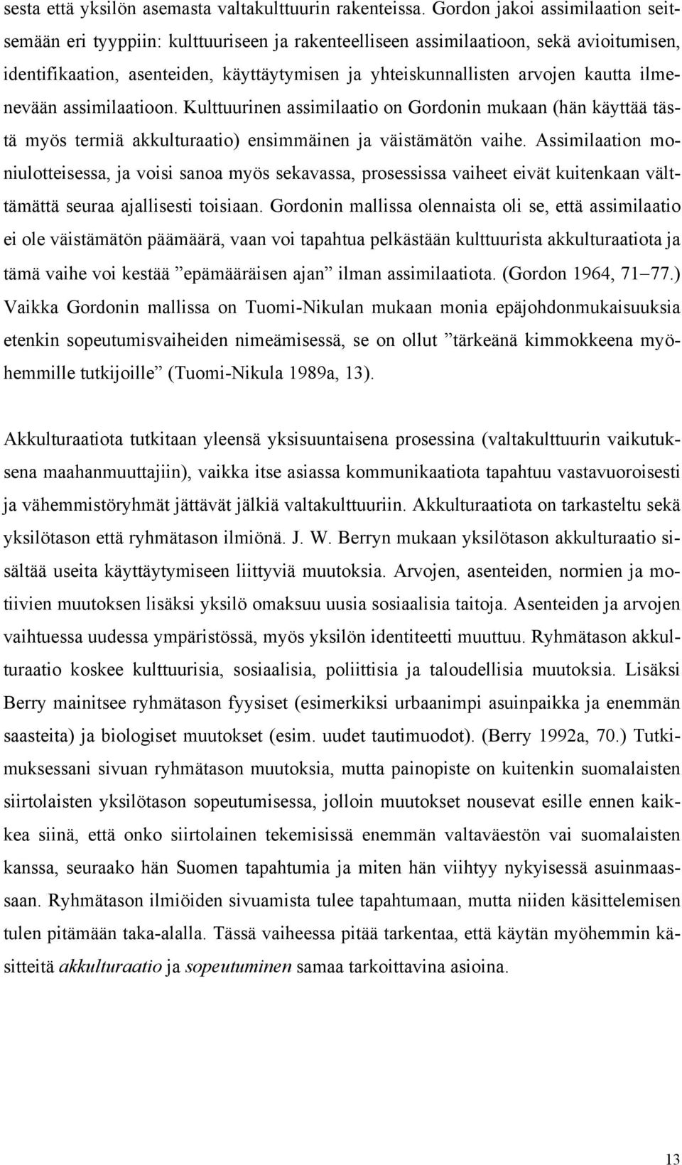 kautta ilmenevään assimilaatioon. Kulttuurinen assimilaatio on Gordonin mukaan (hän käyttää tästä myös termiä akkulturaatio) ensimmäinen ja väistämätön vaihe.