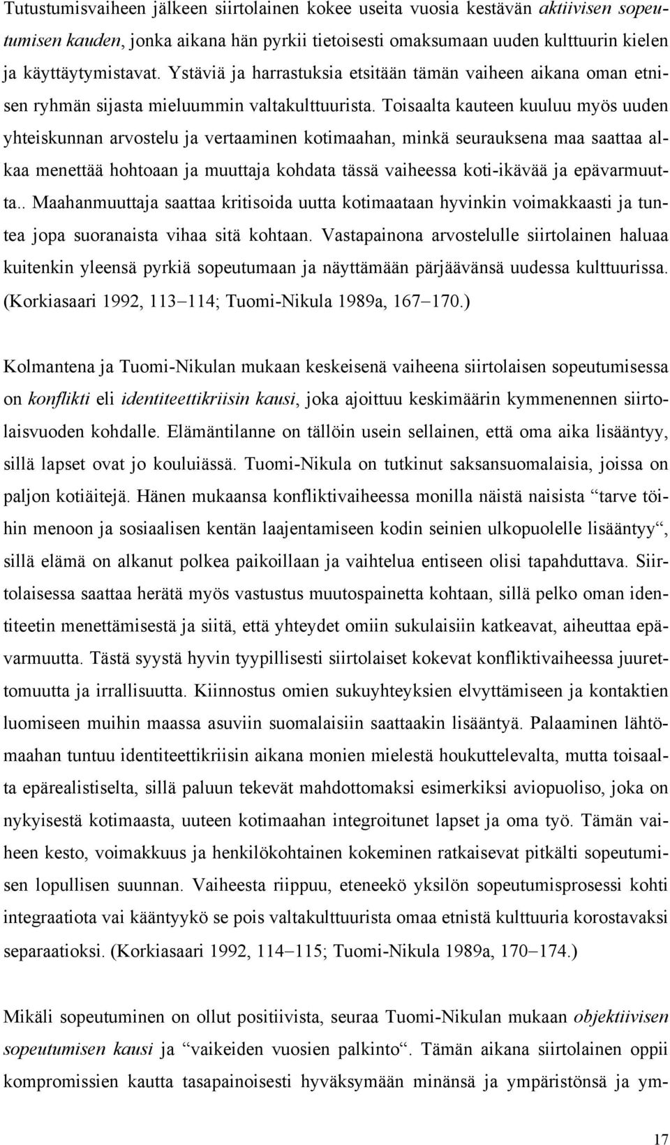 Toisaalta kauteen kuuluu myös uuden yhteiskunnan arvostelu ja vertaaminen kotimaahan, minkä seurauksena maa saattaa alkaa menettää hohtoaan ja muuttaja kohdata tässä vaiheessa koti-ikävää ja