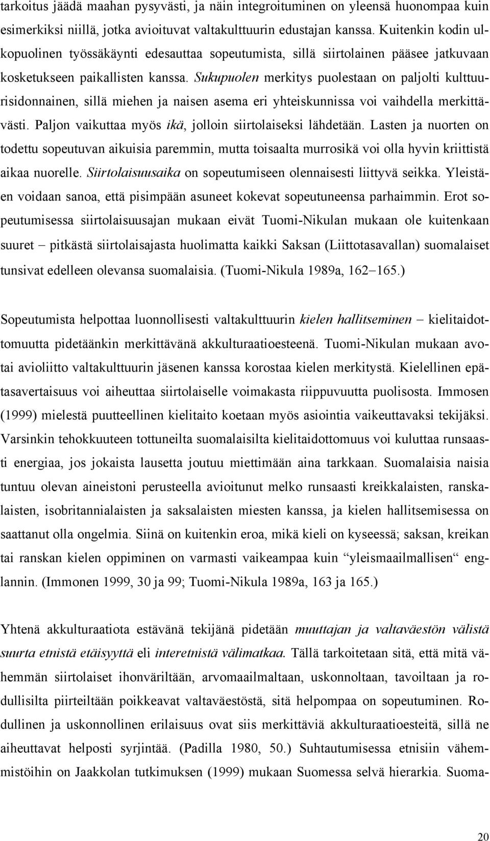 Sukupuolen merkitys puolestaan on paljolti kulttuurisidonnainen, sillä miehen ja naisen asema eri yhteiskunnissa voi vaihdella merkittävästi.