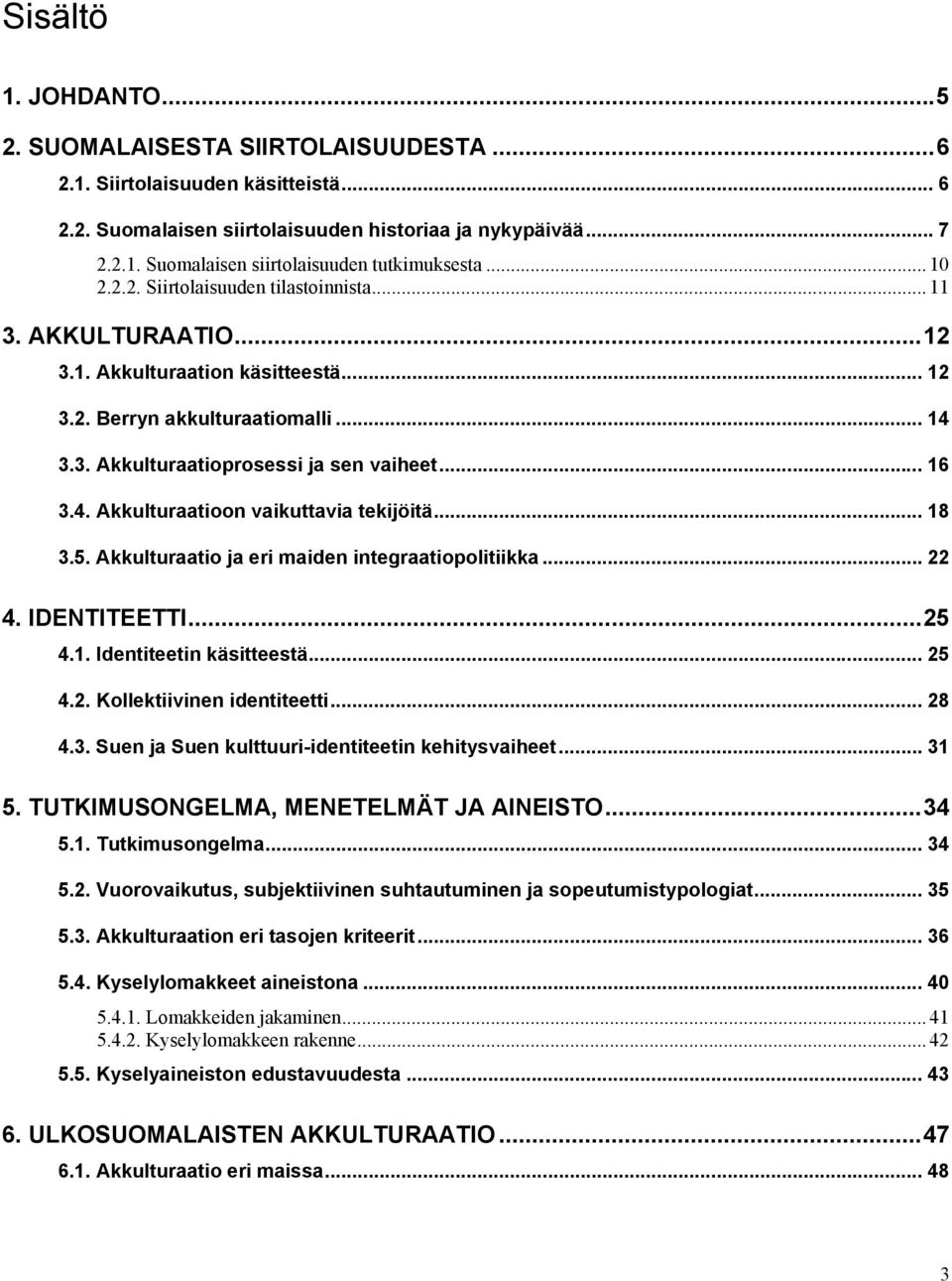 .. 18 3.5. Akkulturaatio ja eri maiden integraatiopolitiikka... 22 4. IDENTITEETTI...25 4.1. Identiteetin käsitteestä... 25 4.2. Kollektiivinen identiteetti... 28 4.3. Suen ja Suen kulttuuri-identiteetin kehitysvaiheet.