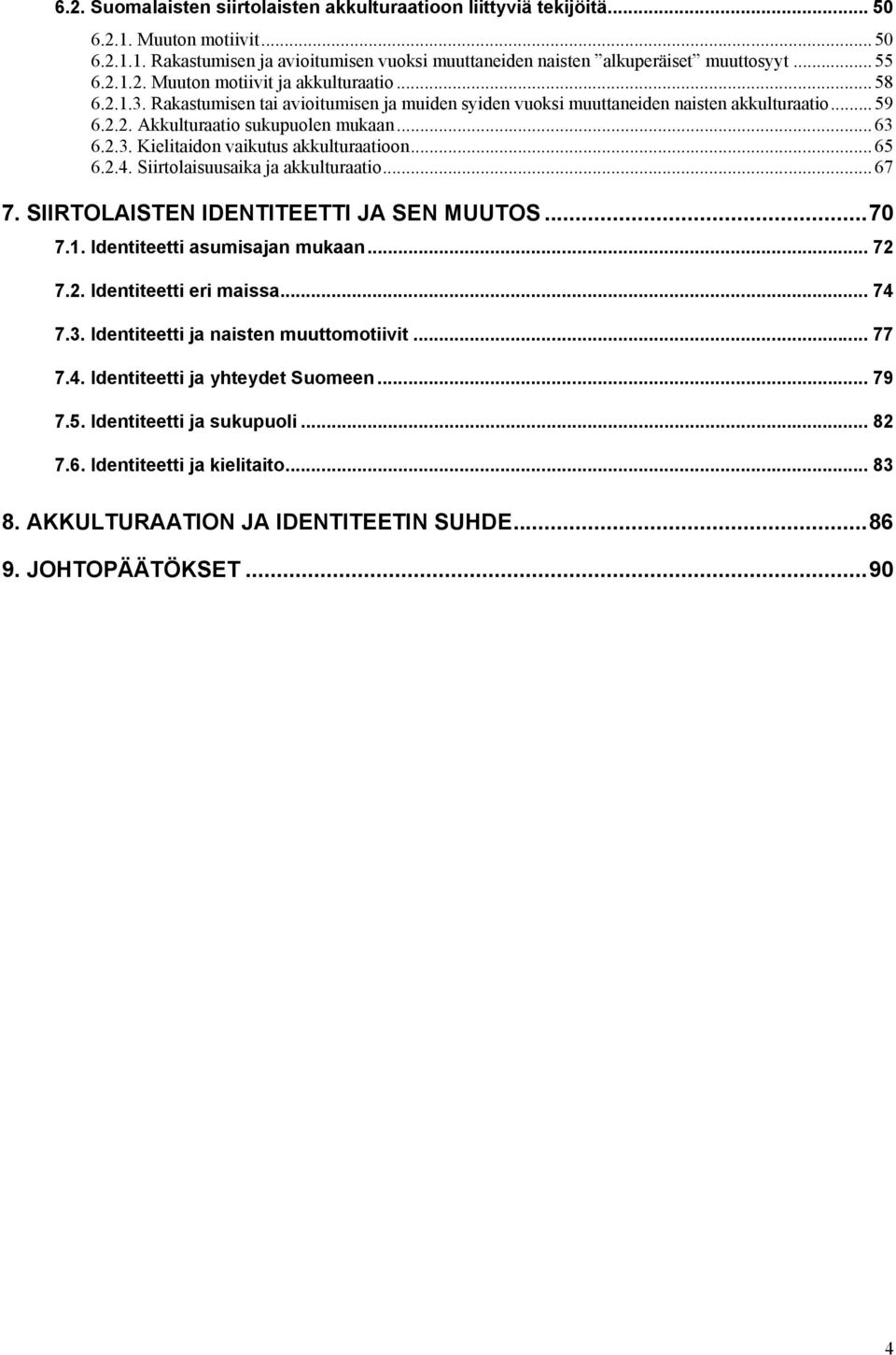 .. 65 6.2.4. Siirtolaisuusaika ja akkulturaatio... 67 7. SIIRTOLAISTEN IDENTITEETTI JA SEN MUUTOS...70 7.1. Identiteetti asumisajan mukaan... 72 7.2. Identiteetti eri maissa... 74 7.3.