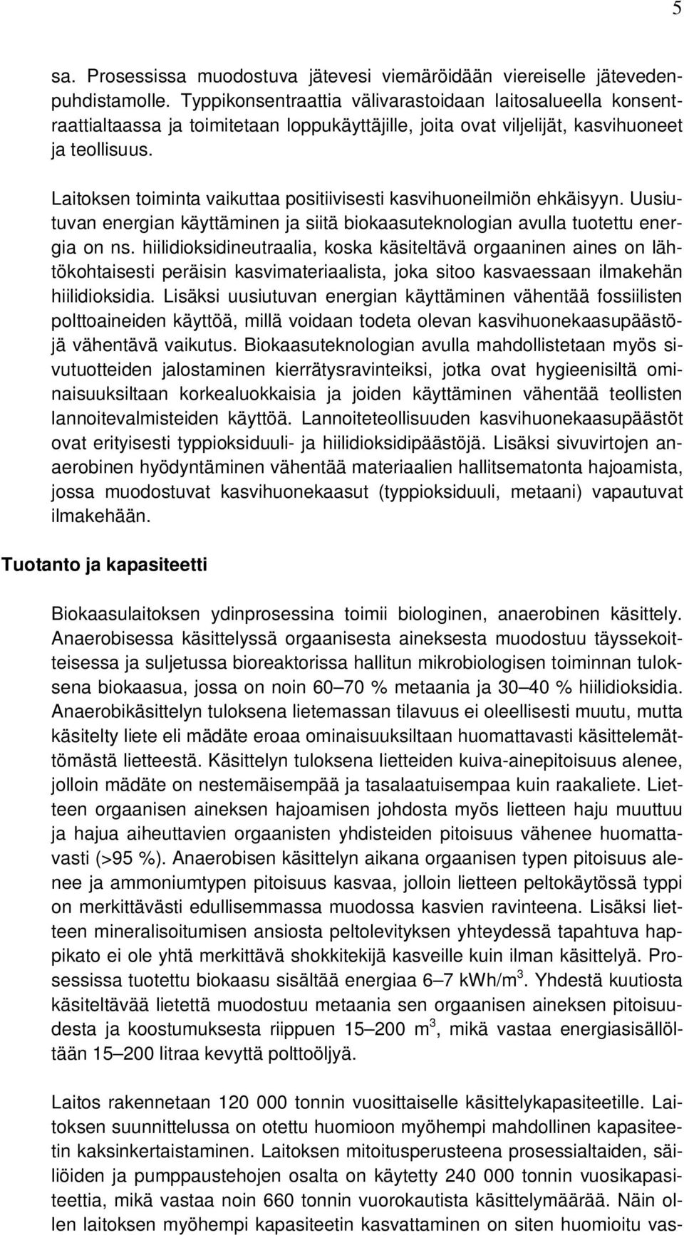 Laitoksen toiminta vaikuttaa positiivisesti kasvihuoneilmiön ehkäisyyn. Uusiutuvan energian käyttäminen ja siitä biokaasuteknologian avulla tuotettu energia on ns.