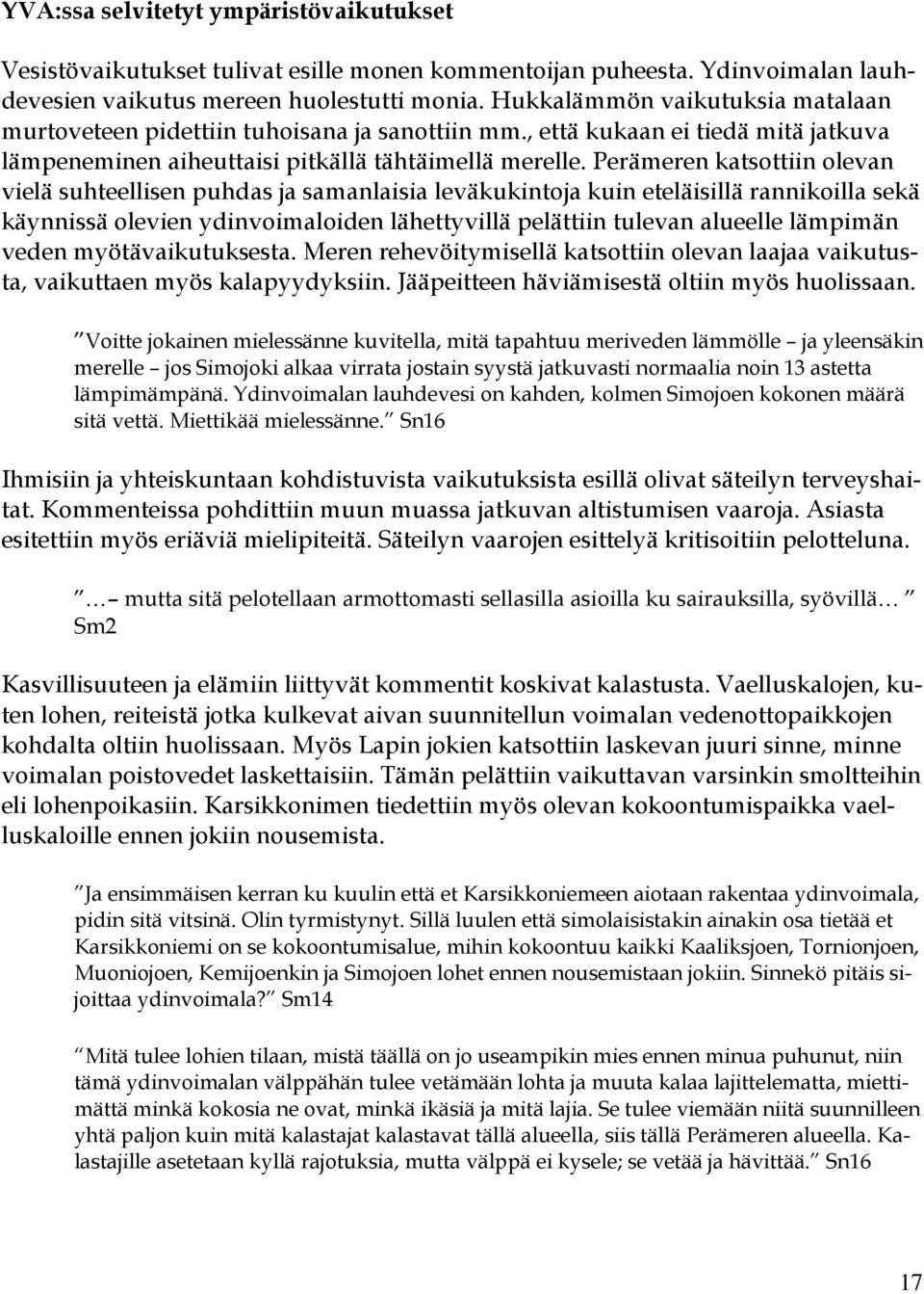 Perämeren katsottiin olevan vielä suhteellisen puhdas ja samanlaisia leväkukintoja kuin eteläisillä rannikoilla sekä käynnissä olevien ydinvoimaloiden lähettyvillä pelättiin tulevan alueelle lämpimän