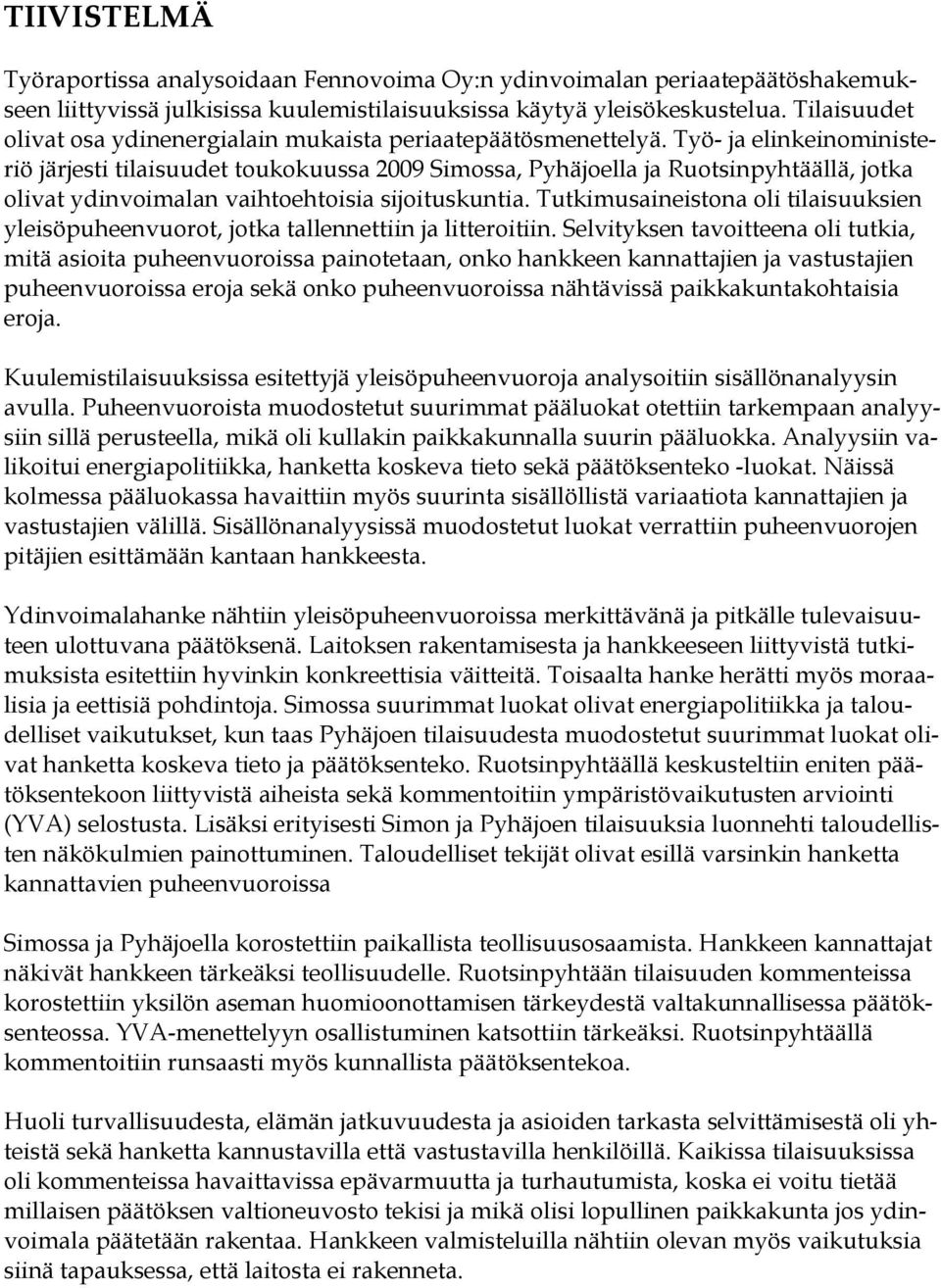 Työ- ja elinkeinoministeriö järjesti tilaisuudet toukokuussa 2009 Simossa, Pyhäjoella ja Ruotsinpyhtäällä, jotka olivat ydinvoimalan vaihtoehtoisia sijoituskuntia.