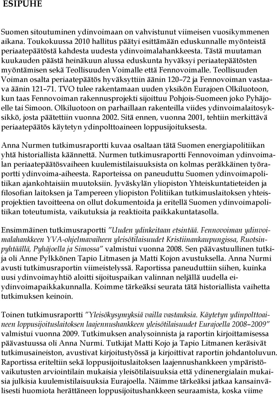 Tästä muutaman kuukauden päästä heinäkuun alussa eduskunta hyväksyi periaatepäätösten myöntämisen sekä Teollisuuden Voimalle että Fennovoimalle.