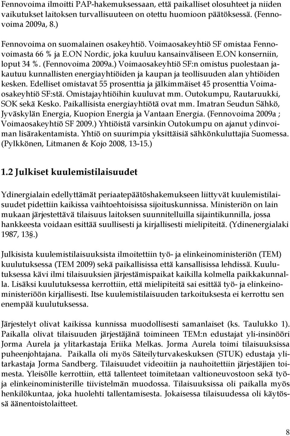 ) Voimaosakeyhtiö SF:n omistus puolestaan jakautuu kunnallisten energiayhtiöiden ja kaupan ja teollisuuden alan yhtiöiden kesken.