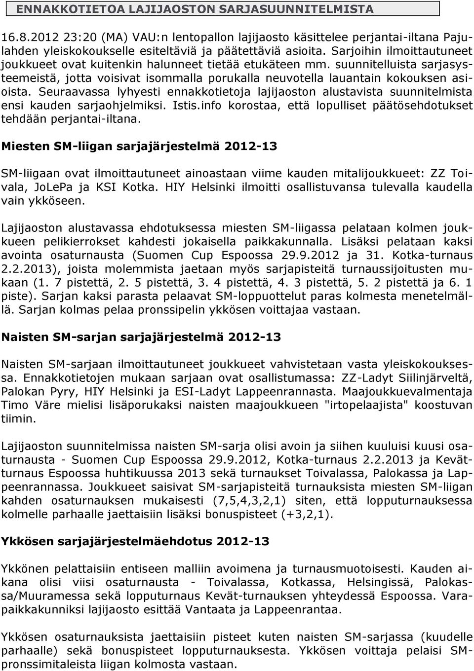 Seuraavassa lyhyesti ennakkotietoja lajijaoston alustavista suunnitelmista ensi kauden sarjaohjelmiksi. Istis.info korostaa, että lopulliset päätösehdotukset tehdään perjantai-iltana.