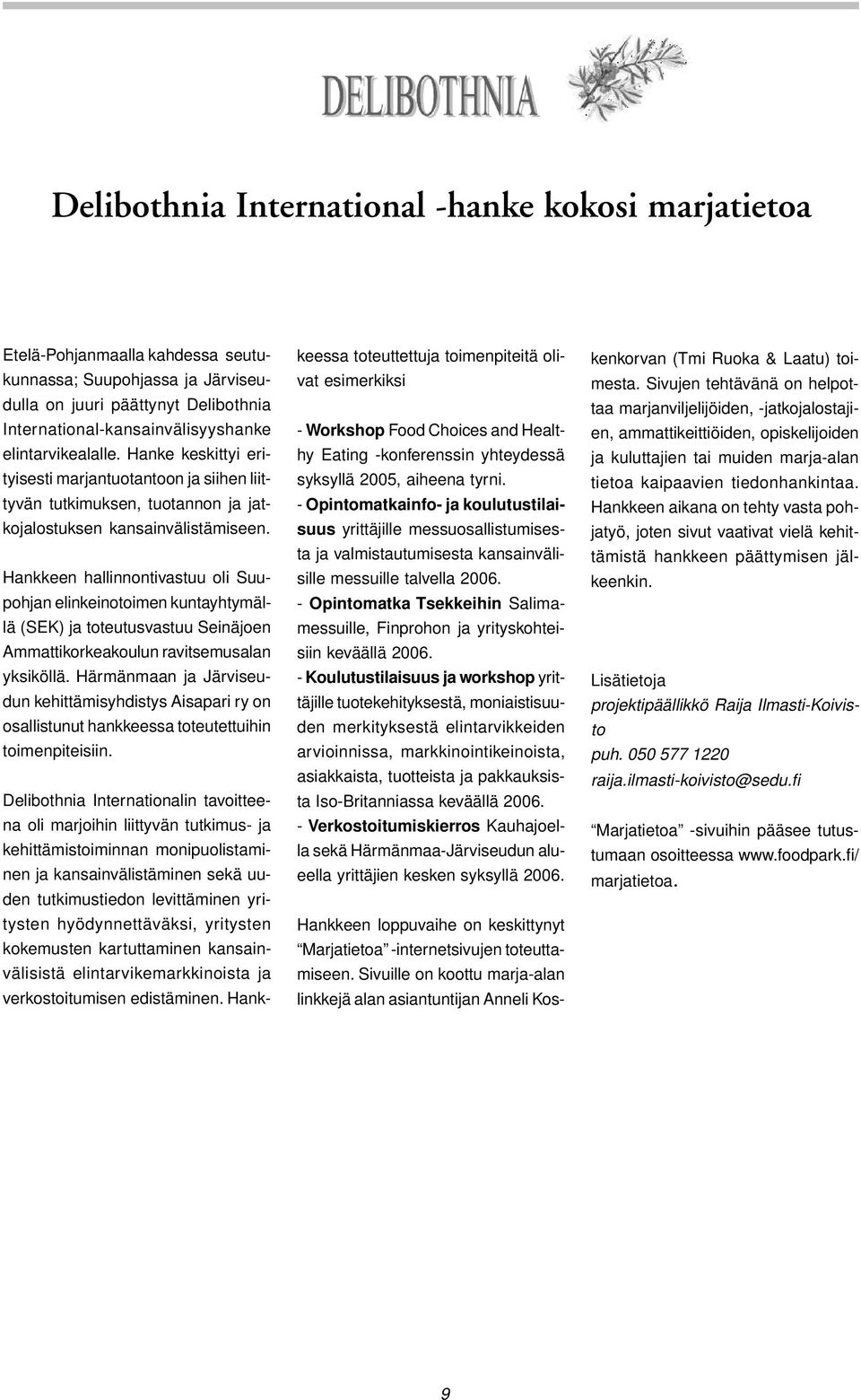 Hankkeen hallinnontivastuu oli Suupohjan elinkeinotoimen kuntayhtymällä (SEK) ja toteutusvastuu Seinäjoen Ammattikorkeakoulun ravitsemusalan yksiköllä.