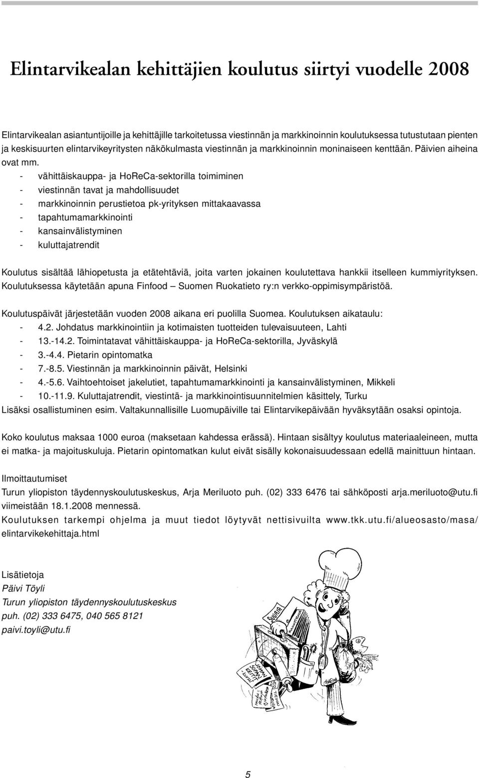 - vähittäiskauppa- ja HoReCa-sektorilla toimiminen - viestinnän tavat ja mahdollisuudet - markkinoinnin perustietoa pk-yrityksen mittakaavassa - tapahtumamarkkinointi - kansainvälistyminen -