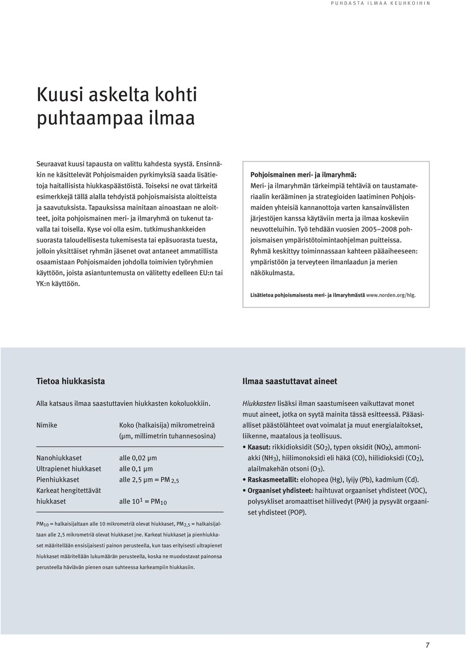 Toiseksi ne ovat tärkeitä esimerkkejä tällä alalla tehdyistä pohjoismaisista aloitteista ja saavutuksista.