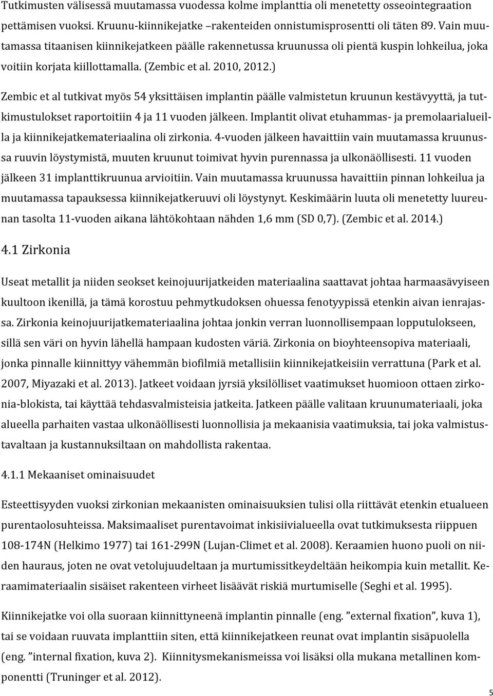 ) Zembic et al tutkivat myös 54 yksittäisen implantin päälle valmistetun kruunun kestävyyttä, ja tutkimustulokset raportoitiin 4 ja 11 vuoden jälkeen.