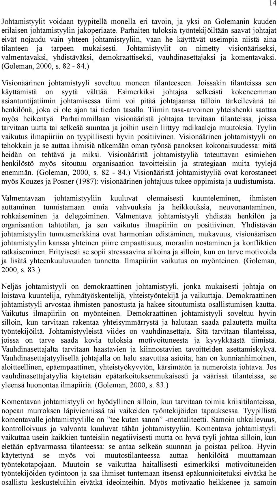 Johtamistyylit on nimetty visionääriseksi, valmentavaksi, yhdistäväksi, demokraattiseksi, vauhdinasettajaksi ja komentavaksi. (Goleman, 2000, s. 82-84.