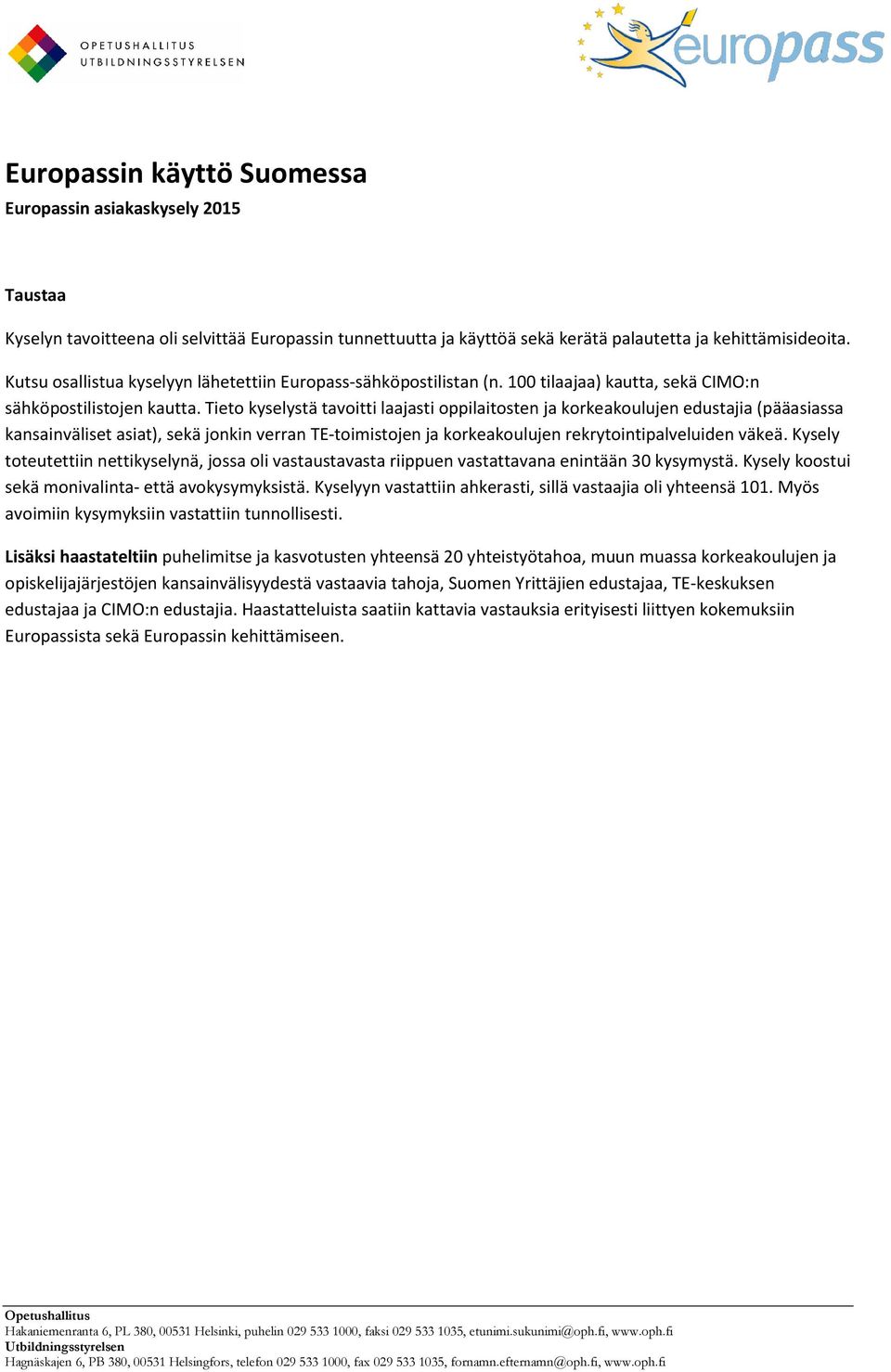 Tieto kyselystä tavoitti laajasti oppilaitosten ja korkeakoulujen edustajia (pääasiassa kansainväliset asiat), sekä jonkin verran TE-toimistojen ja korkeakoulujen rekrytointipalveluiden väkeä.