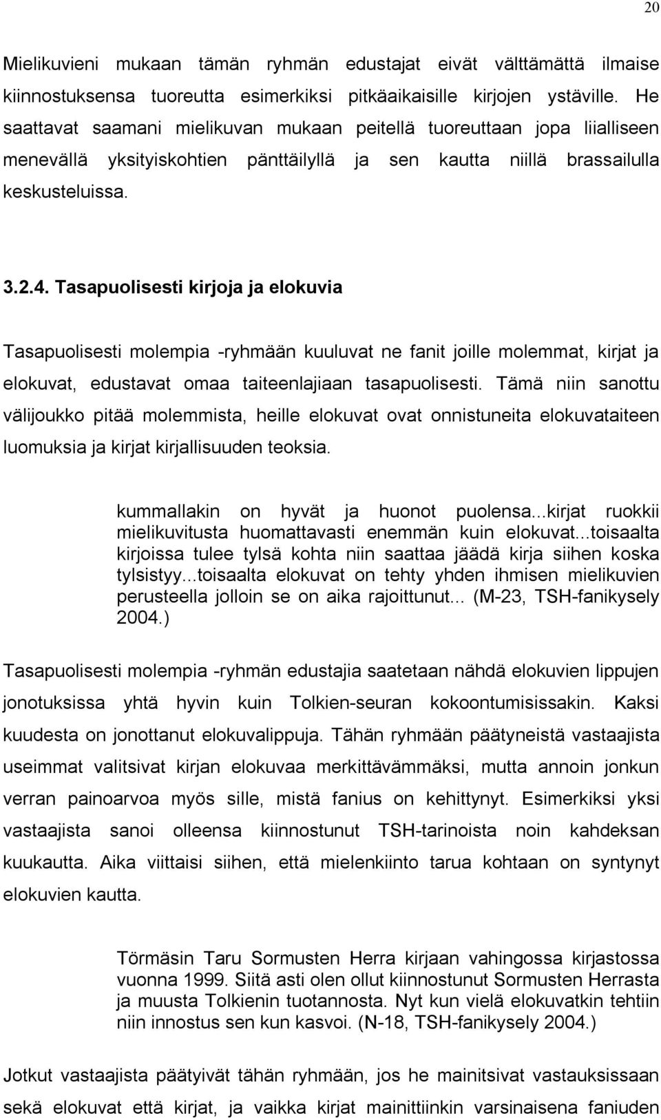 Tasapuolisesti kirjoja ja elokuvia Tasapuolisesti molempia -ryhmään kuuluvat ne fanit joille molemmat, kirjat ja elokuvat, edustavat omaa taiteenlajiaan tasapuolisesti.