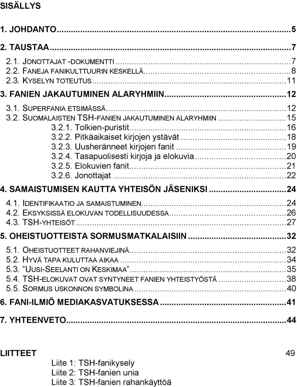 Tasapuolisesti kirjoja ja elokuvia...20 3.2.5. Elokuvien fanit...21 3.2.6. Jonottajat...22 4. SAMAISTUMISEN KAUTTA YHTEISÖN JÄSENIKSI...24 4.1. IDENTIFIKAATIO JA SAMAISTUMINEN...24 4.2. EKSYKSISSÄ ELOKUVAN TODELLISUUDESSA.