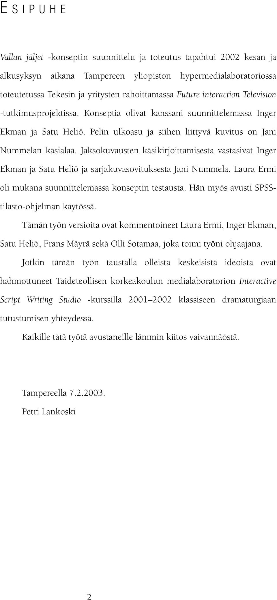 Jaksokuvausten käsikirjoittamisesta vastasivat Inger Ekman ja Satu Heliö ja sarjakuvasovituksesta Jani Nummela. Laura Ermi oli mukana suunnittelemassa konseptin testausta.