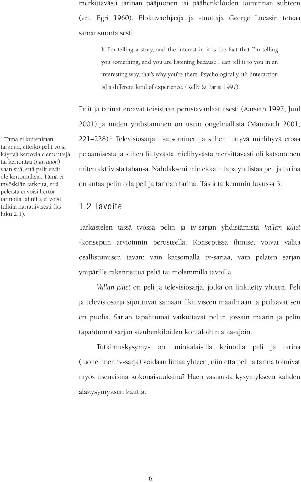 tell it to you in an interesting way, that s why you re there. Psychologically, it s [interaction is] a different kind of experience. (Kelly & Parisi 1997).