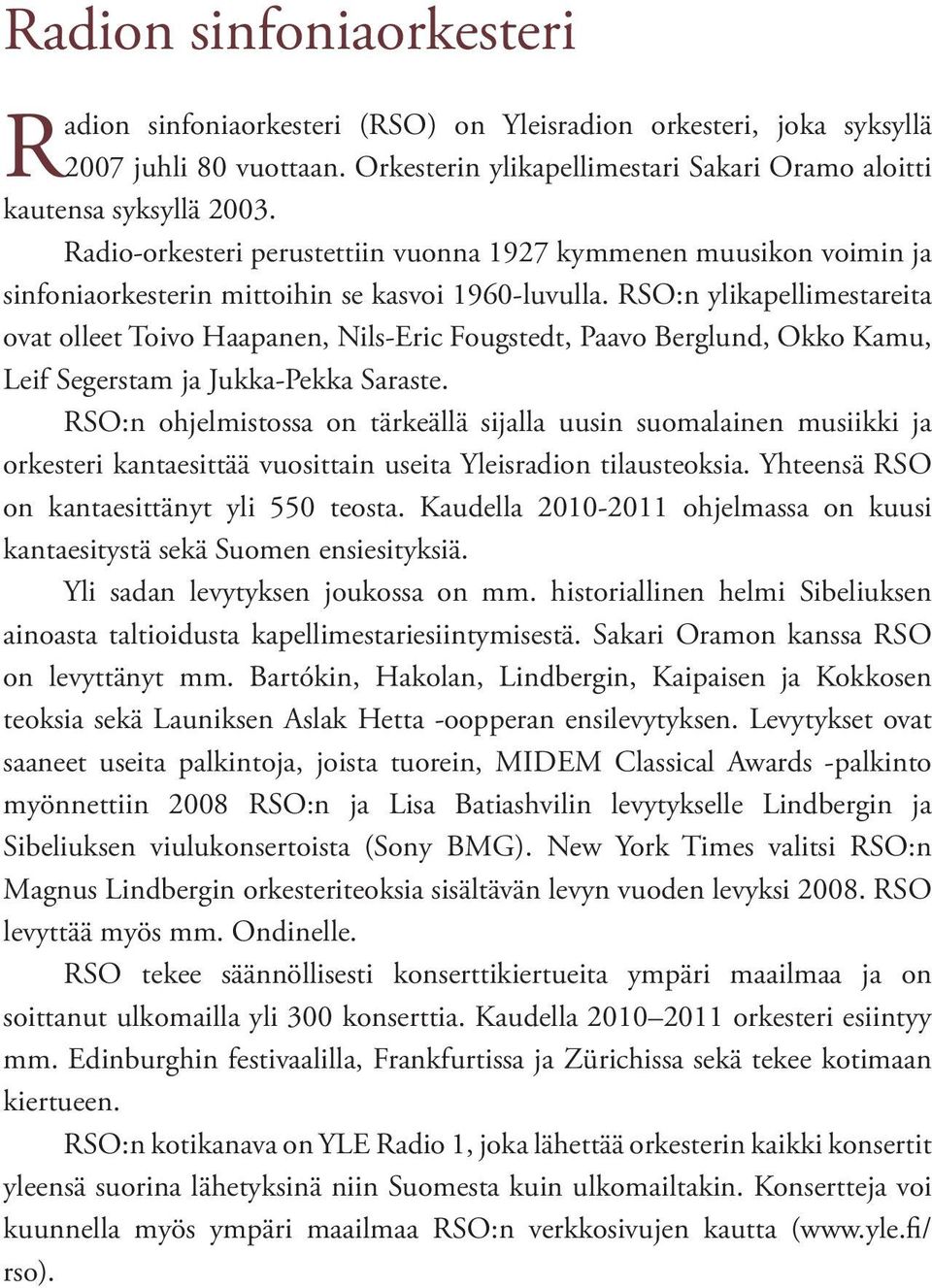 RSO:n ylikapellimestareita ovat olleet Toivo Haapanen, Nils-Eric Fougstedt, Paavo Berglund, Okko Kamu, Leif Segerstam ja Jukka-Pekka Saraste.