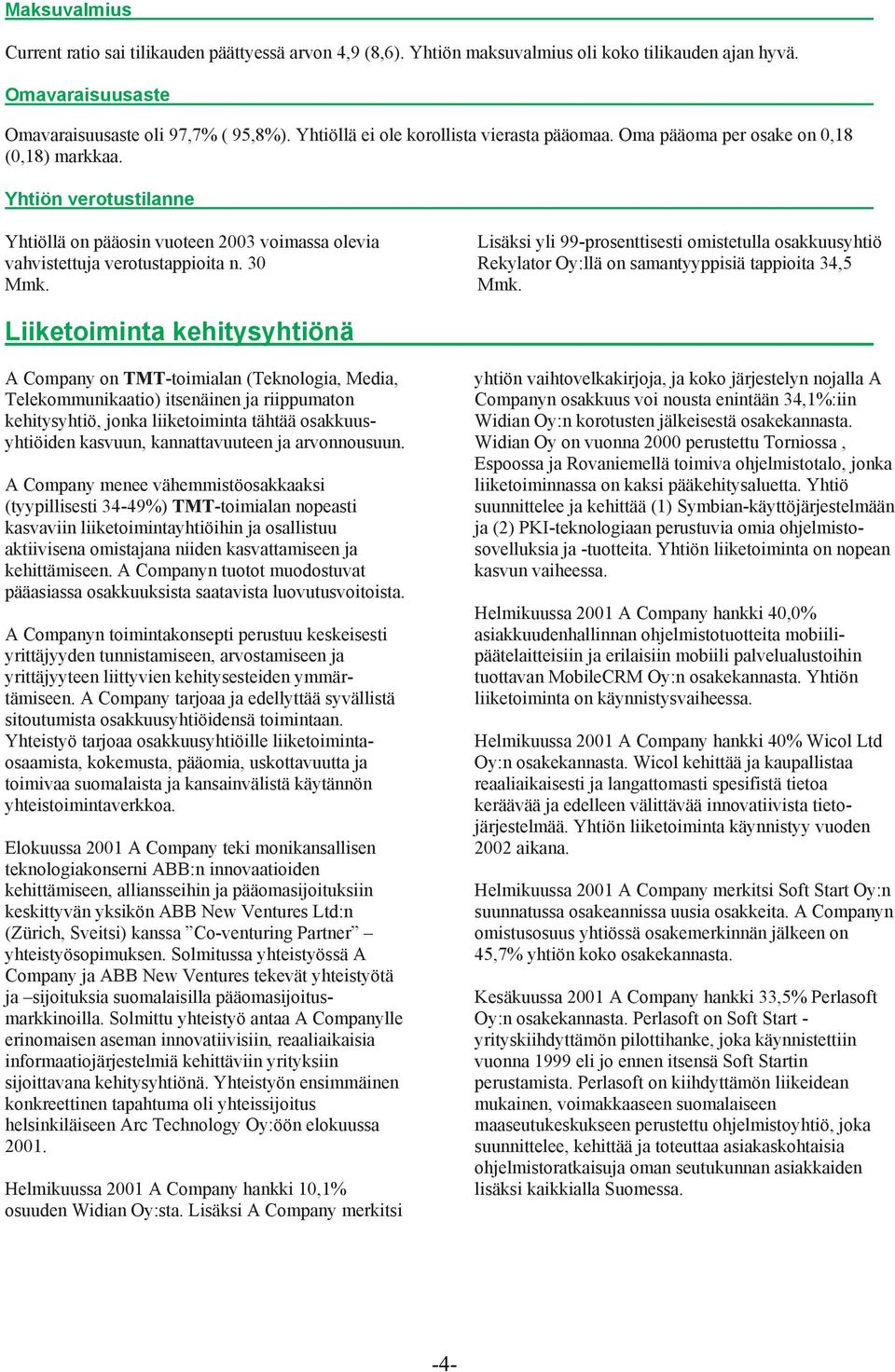 30 Mmk. Lisäksi yli 99-prosenttisesti omistetulla osakkuusyhtiö Rekylator Oy:llä on samantyyppisiä tappioita 34,5 Mmk.