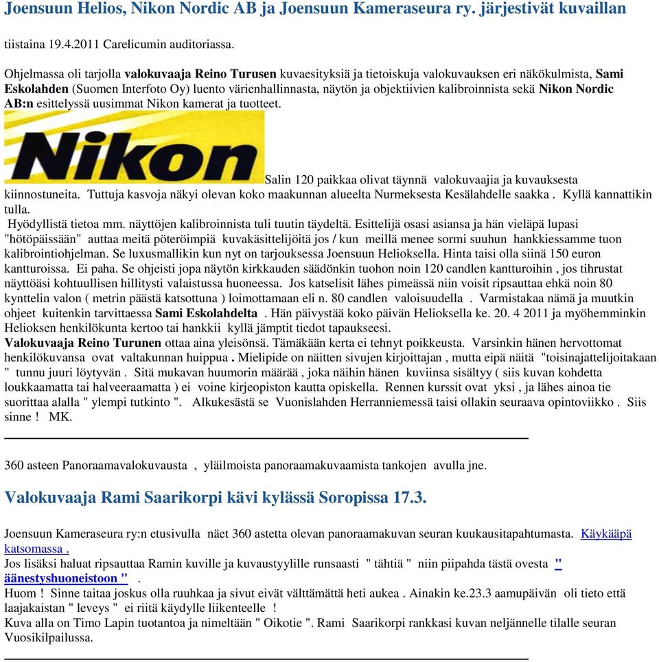 kalibroinnista sekä Nikon Nordic AB:n esittelyssä uusimmat Nikon kamerat ja tuotteet. Salin 120 paikkaa olivat täynnä valokuvaajia ja kuvauksesta kiinnostuneita.