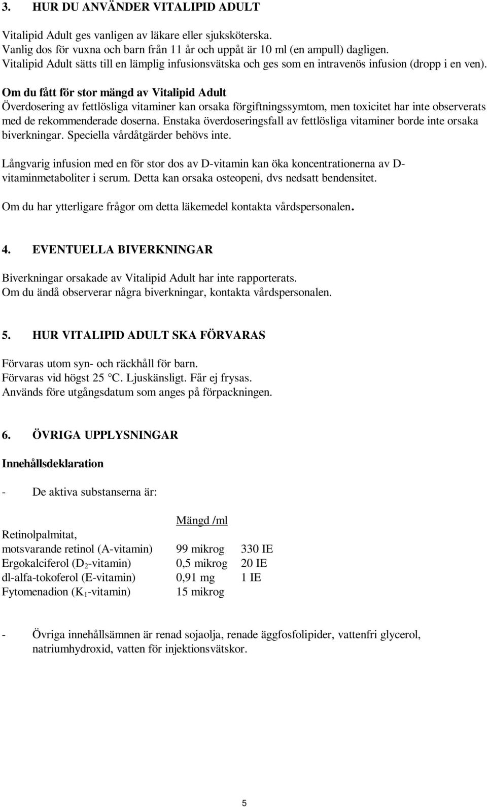 Om du fått för stor mängd av Vitalipid Adult Överdosering av fettlösliga vitaminer kan orsaka förgiftningssymtom, men toxicitet har inte observerats med de rekommenderade doserna.