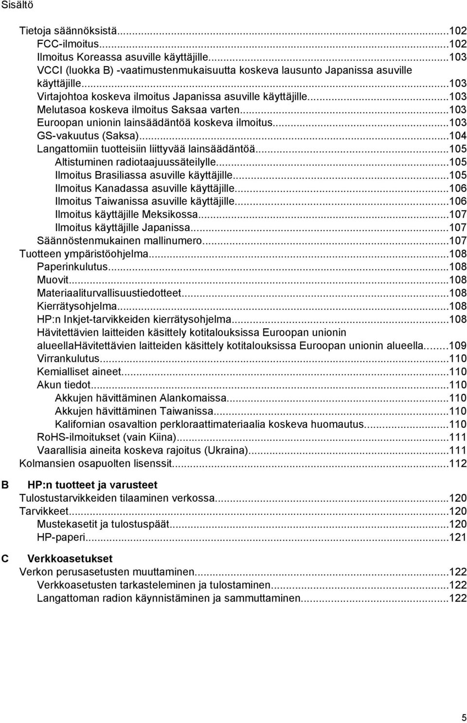 ..104 Langattomiin tuotteisiin liittyvää lainsäädäntöä...105 Altistuminen radiotaajuussäteilylle...105 Ilmoitus Brasiliassa asuville käyttäjille...105 Ilmoitus Kanadassa asuville käyttäjille.