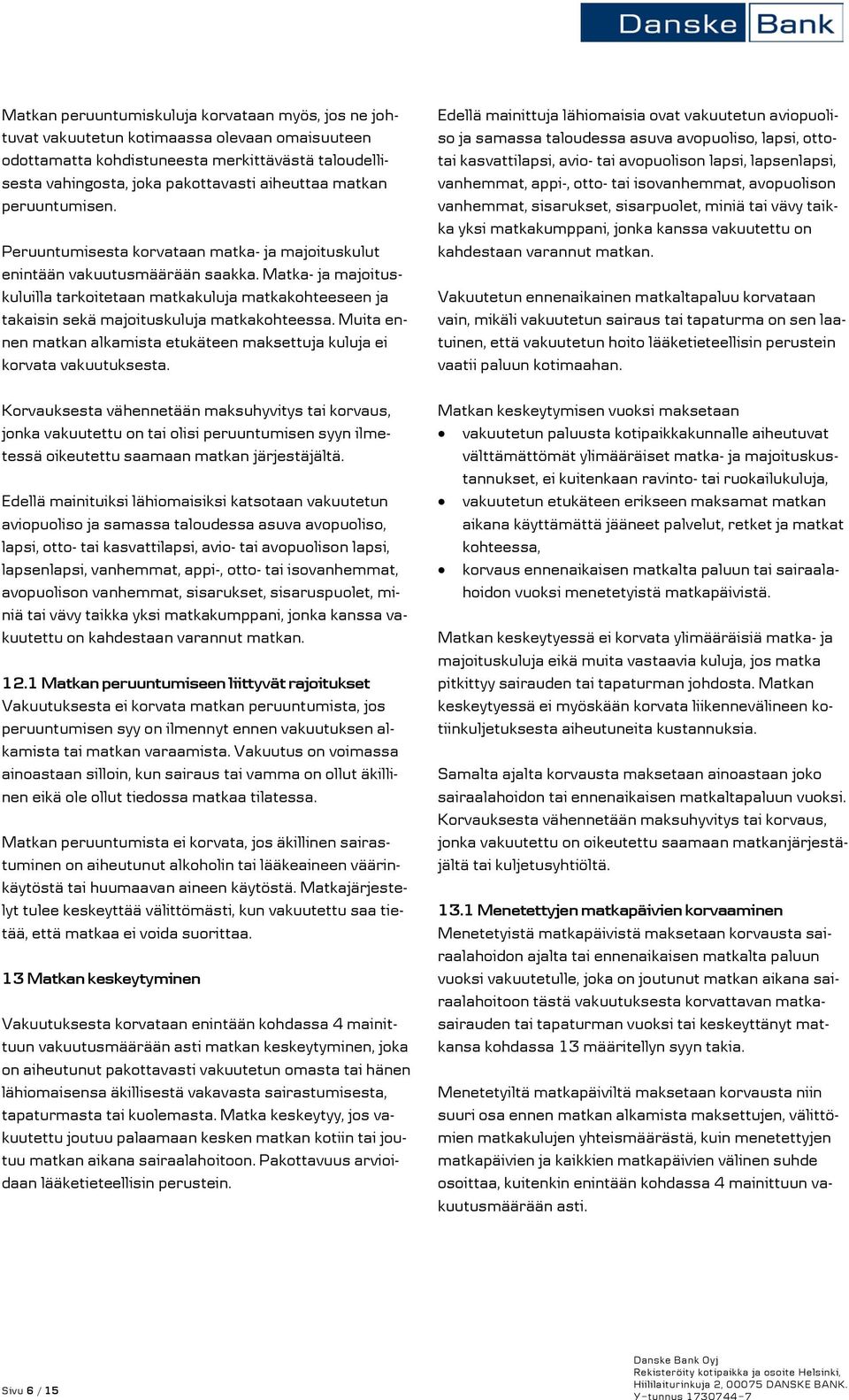 Matka- ja majoituskuluilla tarkoitetaan matkakuluja matkakohteeseen ja takaisin sekä majoituskuluja matkakohteessa. Muita ennen matkan alkamista etukäteen maksettuja kuluja ei korvata vakuutuksesta.