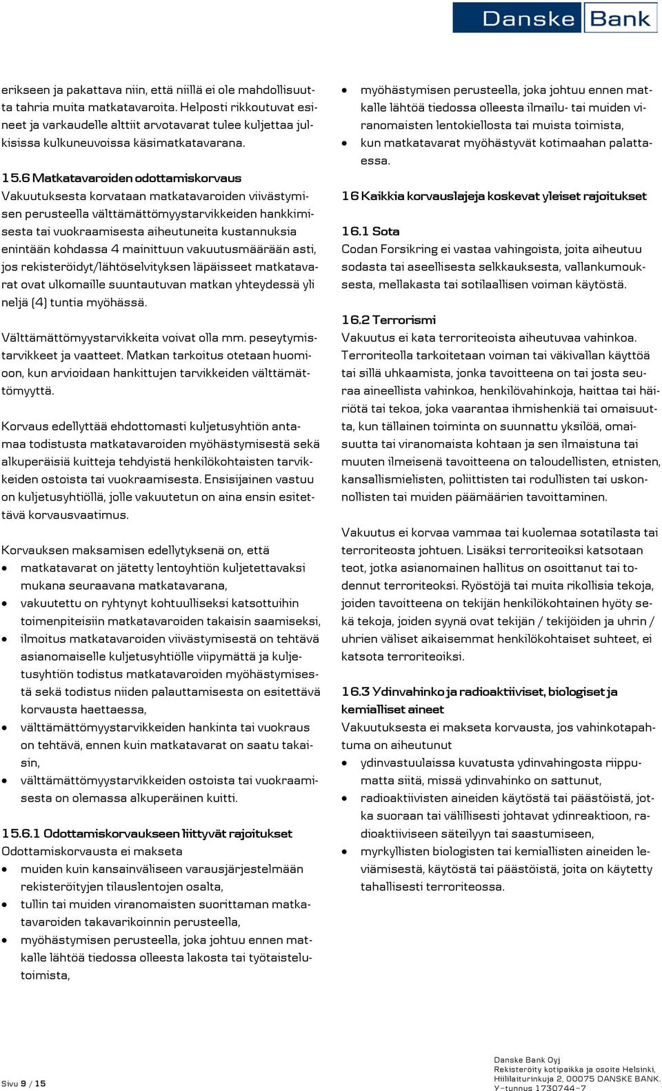 6 Matkatavaroiden odottamiskorvaus Vakuutuksesta korvataan matkatavaroiden viivästymisen perusteella välttämättömyystarvikkeiden hankkimisesta tai vuokraamisesta aiheutuneita kustannuksia enintään