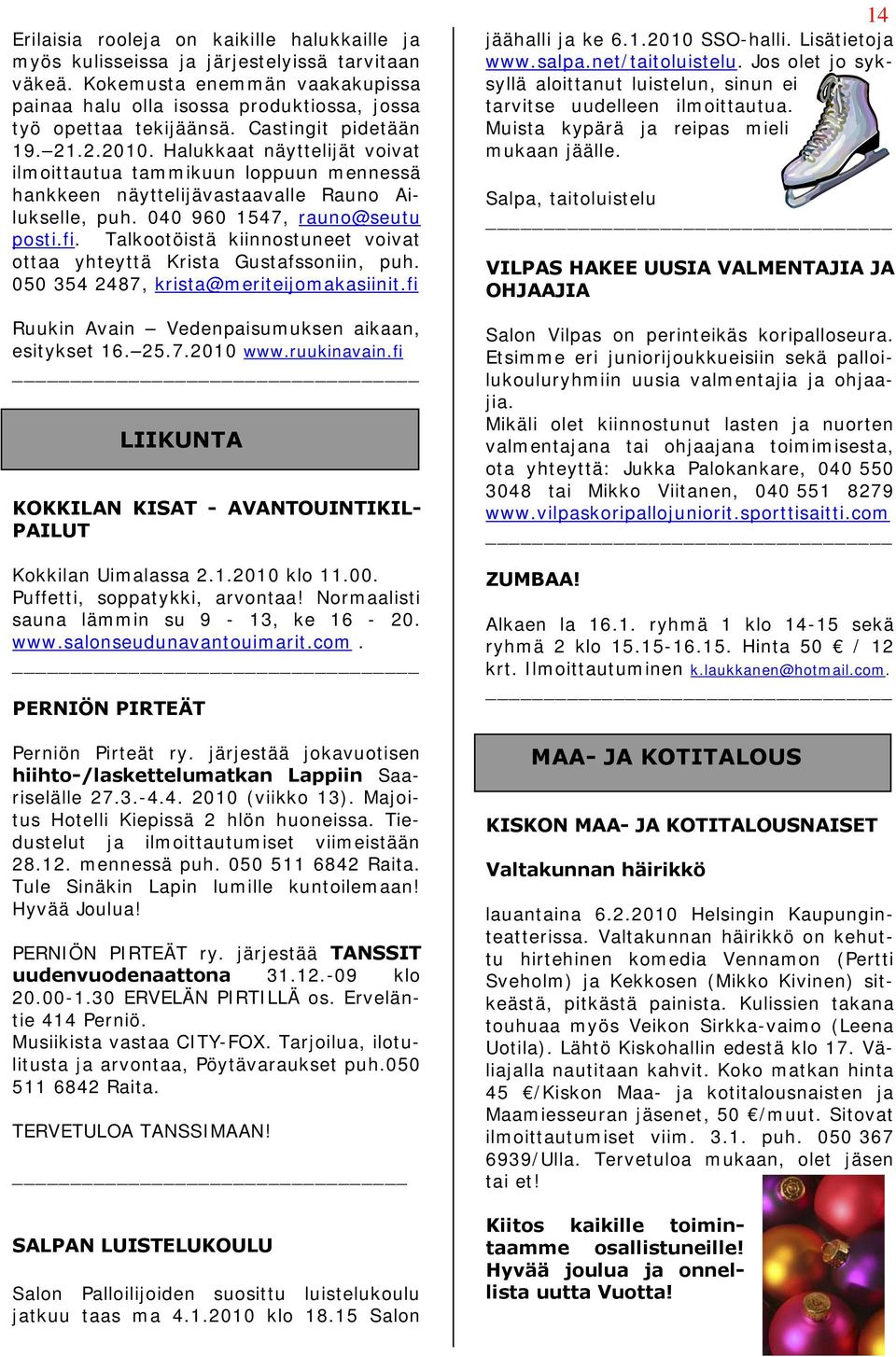 Talkootöistä kiinnostuneet voivat ottaa yhteyttä Krista Gustafssoniin, puh. 050 354 2487, krista@meriteijomakasiinit.fi Ruukin Avain Vedenpaisumuksen aikaan, esitykset 16. 25.7.2010 www.ruukinavain.