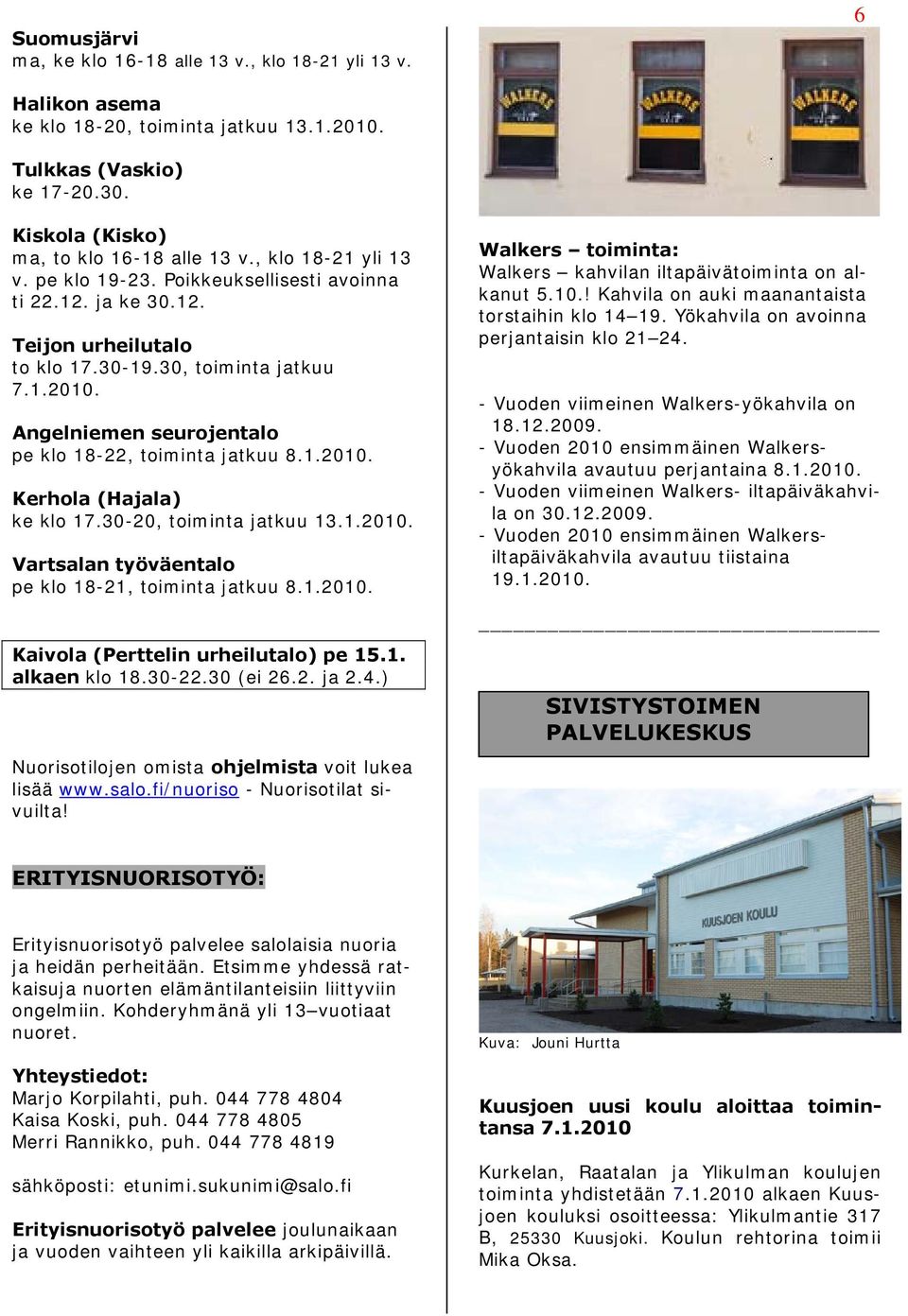 Angelniemen seurojentalo pe klo 18-22, toiminta jatkuu 8.1.2010. Kerhola (Hajala) ke klo 17.30-20, toiminta jatkuu 13.1.2010. Vartsalan työväentalo pe klo 18-21, toiminta jatkuu 8.1.2010. Kaivola (Perttelin urheilutalo) pe 15.