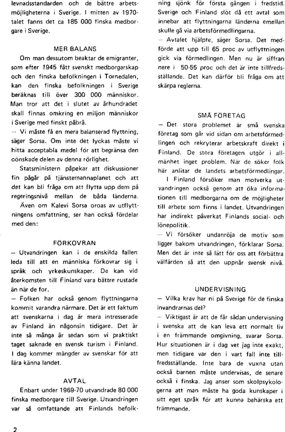 000 mdnniskor. Man tror att det i slutet av erhundradet skall finnas omkring en miljon manniskor isverige med finskt p6b16. - Vi meste f6 en mera balanserad flyttning, sager Sorsa.