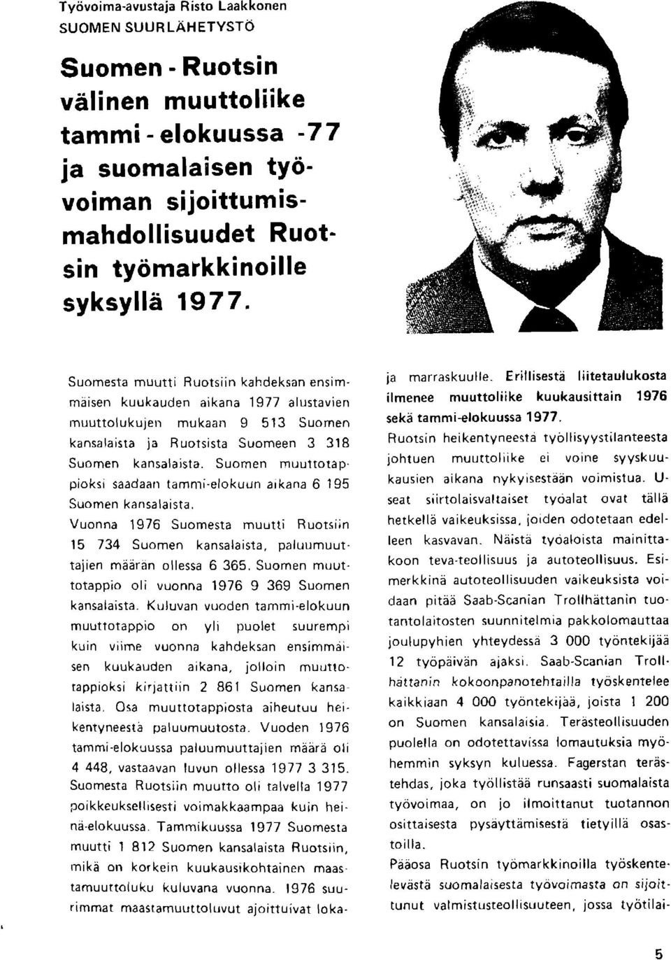 Suomen muurrorap. pioksi saadaan tammi-elokuun aikana 6 195 Suomen kansa laista. Vuonna 1976 Suomesta muutti Ruotsiin 15 734 Suomen kansalaista, paluumuuttajien mdaren ollessa 6 365.