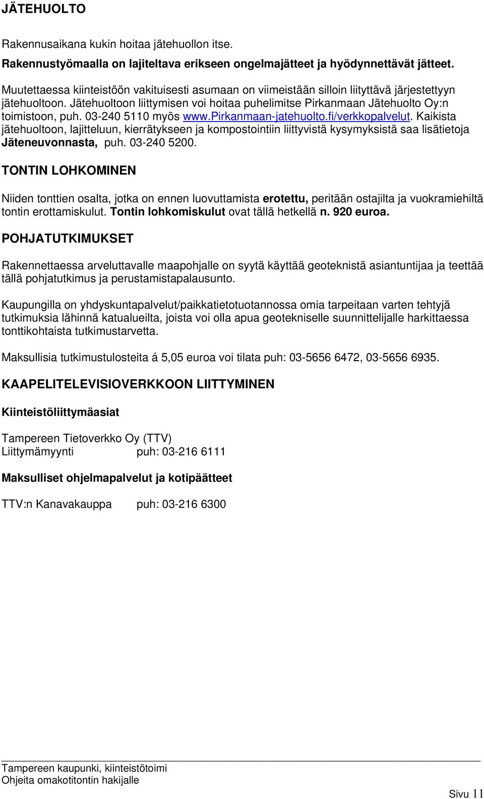 03-240 5110 myös www.pirkanmaan-jatehuolto.fi/verkkopalvelut. Kaikista jätehuoltoon, lajitteluun, kierrätykseen ja kompostointiin liittyvistä kysymyksistä saa lisätietoja Jäteneuvonnasta, puh.