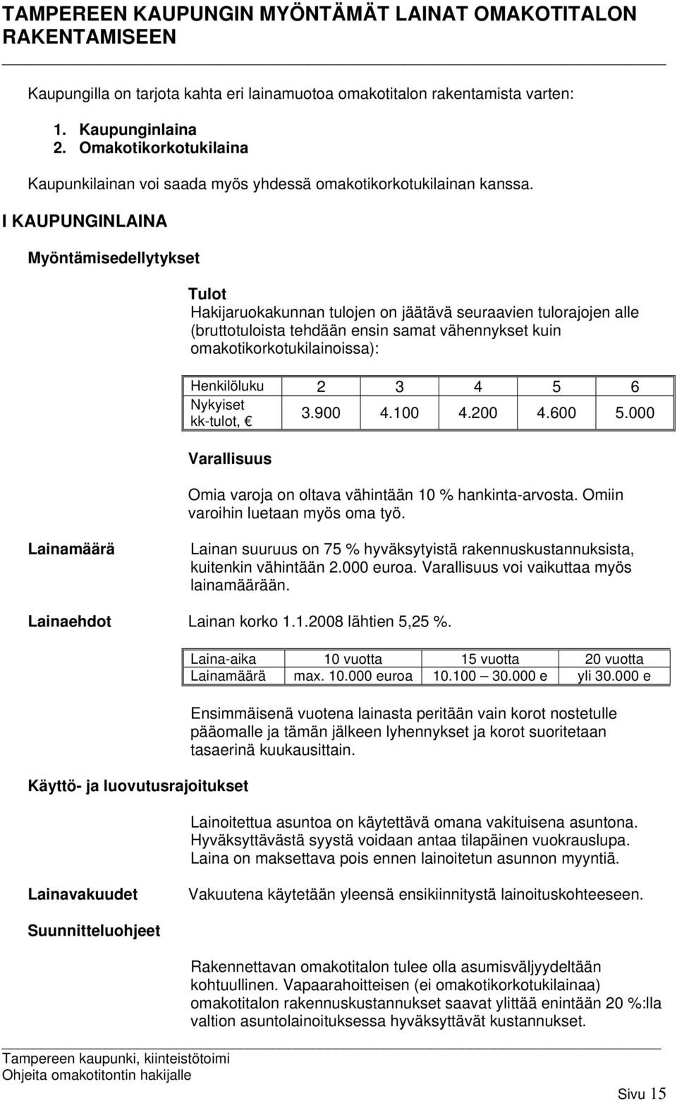 I KAUPUNGINLAINA Myöntämisedellytykset Tulot Hakijaruokakunnan tulojen on jäätävä seuraavien tulorajojen alle (bruttotuloista tehdään ensin samat vähennykset kuin omakotikorkotukilainoissa):