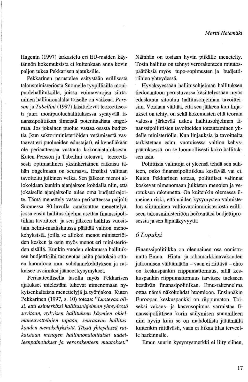 Persson ja Tabellini (1997) käsittelevät teoreettisesti juuri monipuoluehallituks,essa syntyvää finanssipolitiikan ilmeistä potentiaalista ongelmaa.