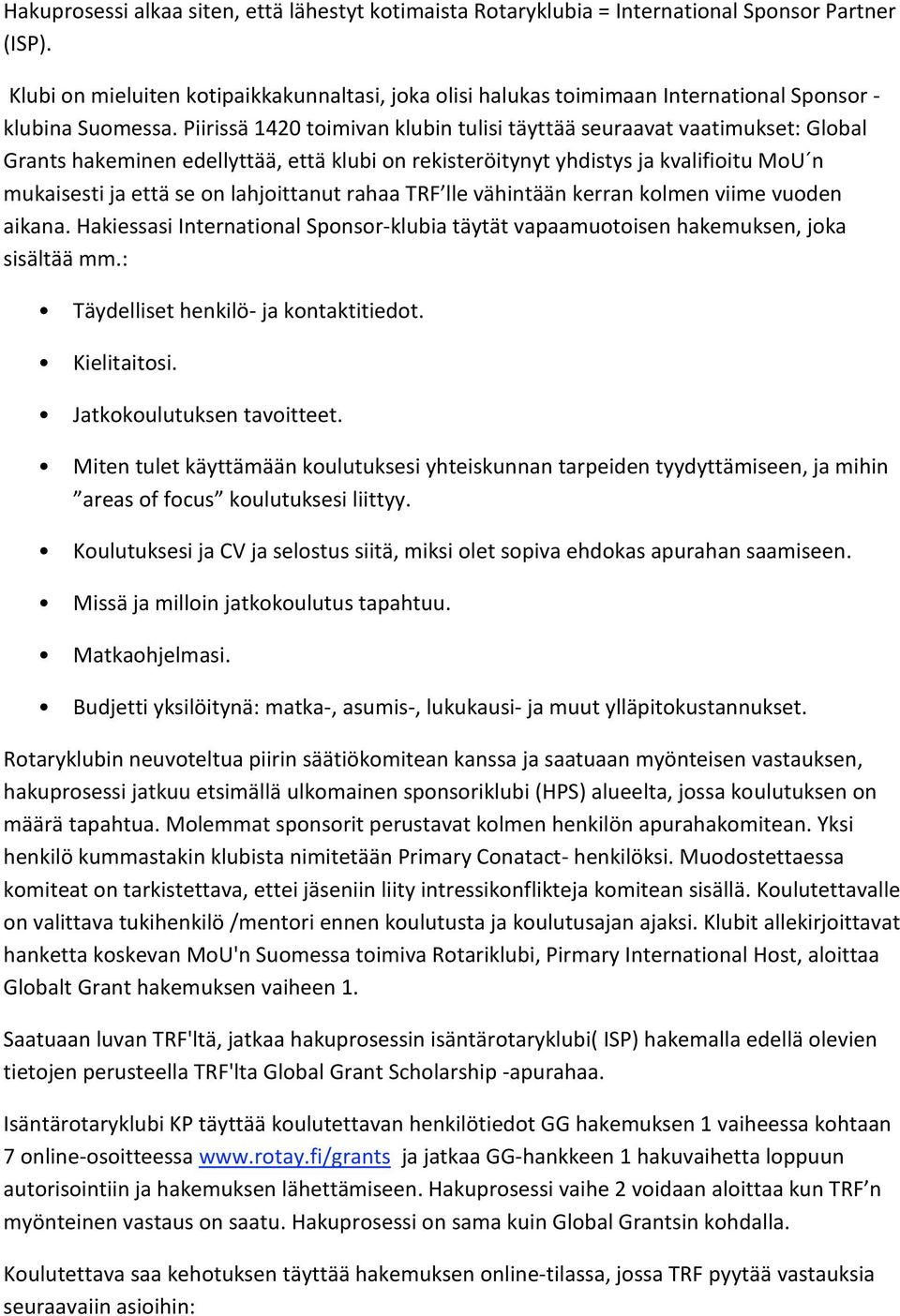 Piirissä 1420 toimivan klubin tulisi täyttää seuraavat vaatimukset: Global Grants hakeminen edellyttää, että klubi on rekisteröitynyt yhdistys ja kvalifioitu MoU n mukaisesti ja että se on
