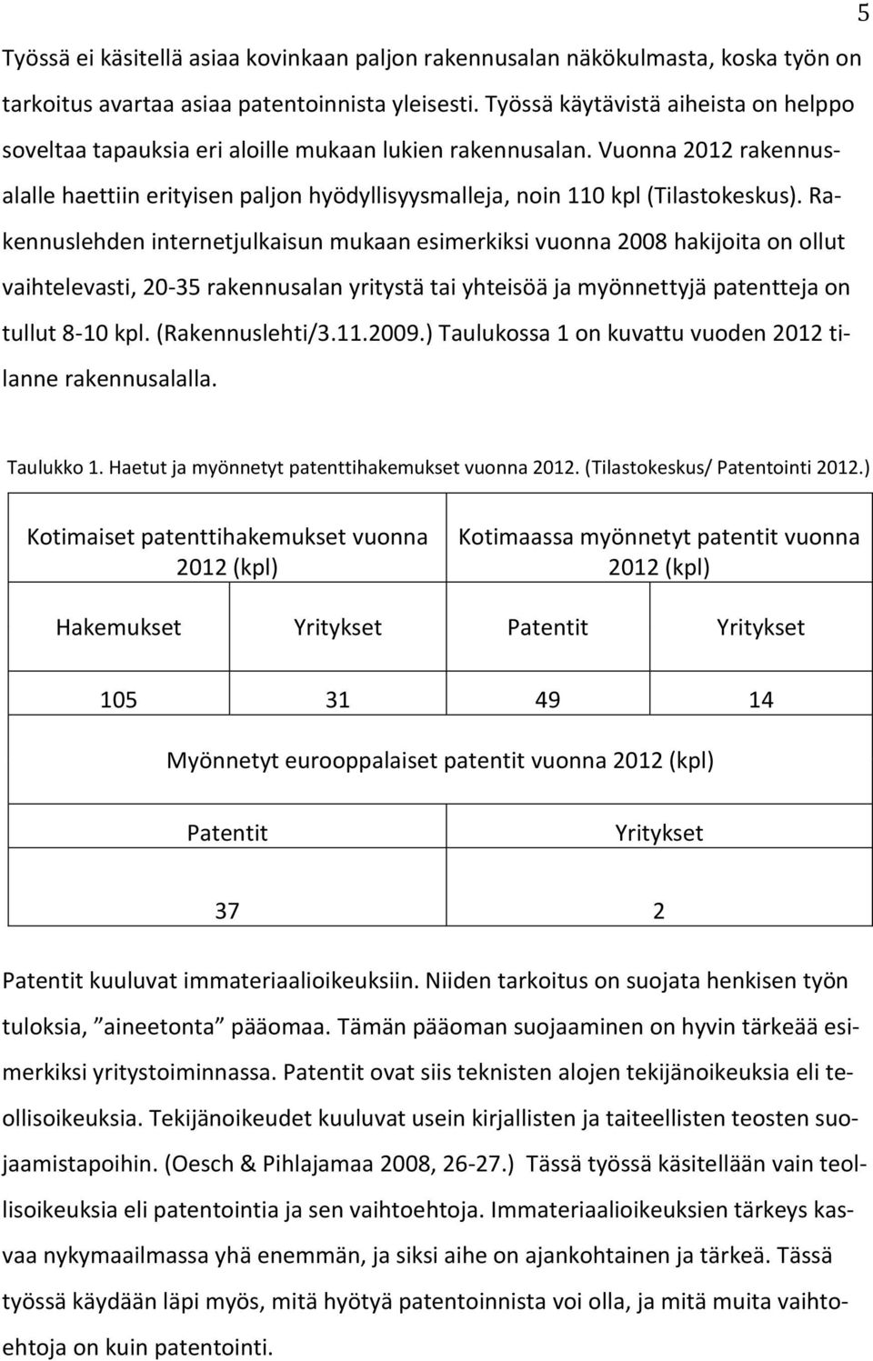 Rakennuslehden internetjulkaisun mukaan esimerkiksi vuonna 2008 hakijoita on ollut vaihtelevasti, 20-35 rakennusalan yritystä tai yhteisöä ja myönnettyjä patentteja on tullut 8-10 kpl.