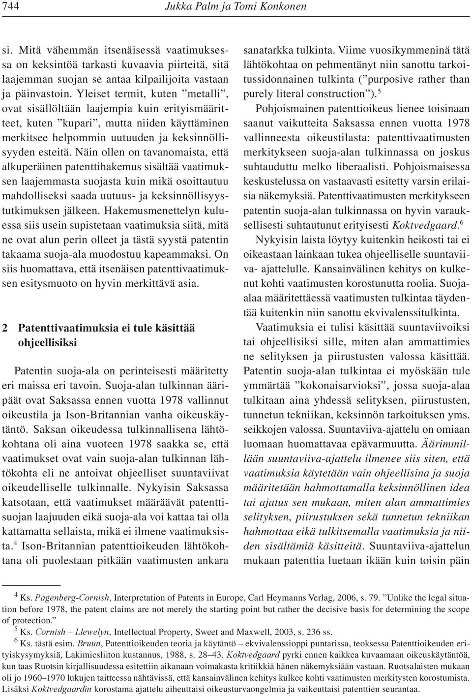 Näin ollen on tavanomaista, että alkuperäinen patenttihakemus sisältää vaatimuksen laajemmasta suojasta kuin mikä osoittautuu mahdolliseksi saada uutuus- ja keksinnöllisyystutkimuksen jälkeen.