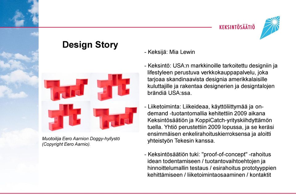 - Liiketoiminta: Liikeideaa, käyttöliittymää ja ondemand -tuotantomallia kehitettiin 2009 aikana Keksintösäätiön ja KoppiCatch-yrityskiihdyttämön tuella.