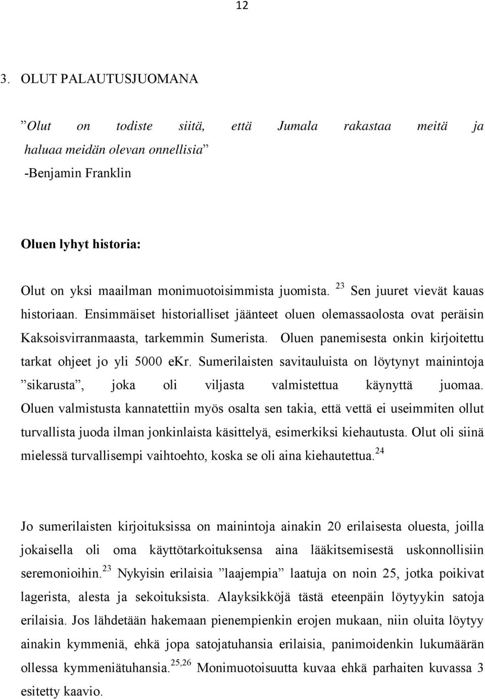 Oluen panemisesta onkin kirjoitettu tarkat ohjeet jo yli 5000 ekr. Sumerilaisten savitauluista on löytynyt mainintoja sikarusta, joka oli viljasta valmistettua käynyttä juomaa.