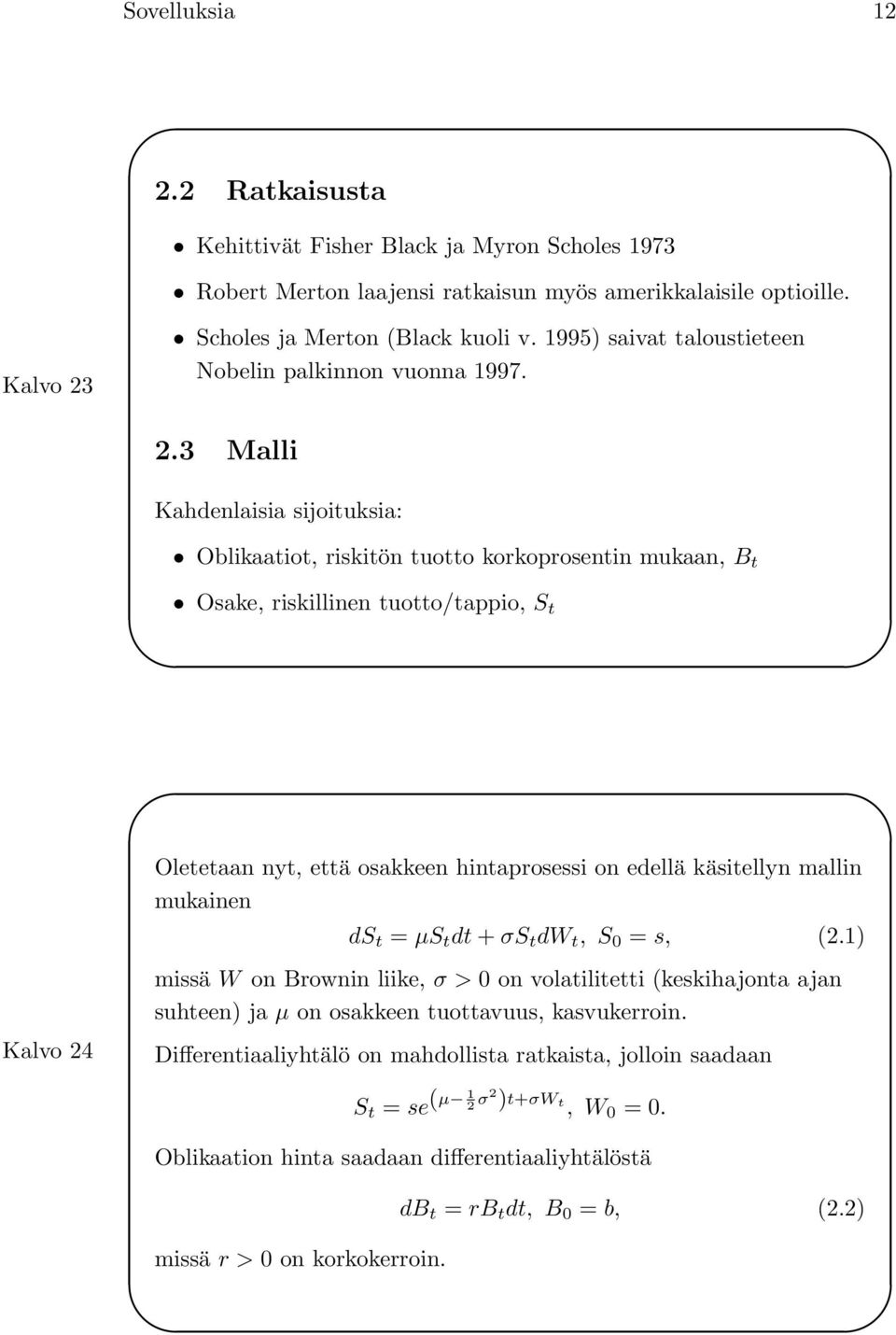 3 Malli Kahdenlaisia sijoituksia: Oblikaatiot, riskitön tuotto korkoprosentin mukaan, B t Osake, riskillinen tuotto/tappio, S t Oletetaan nyt, että osakkeen hintaprosessi on edellä käsitellyn mallin