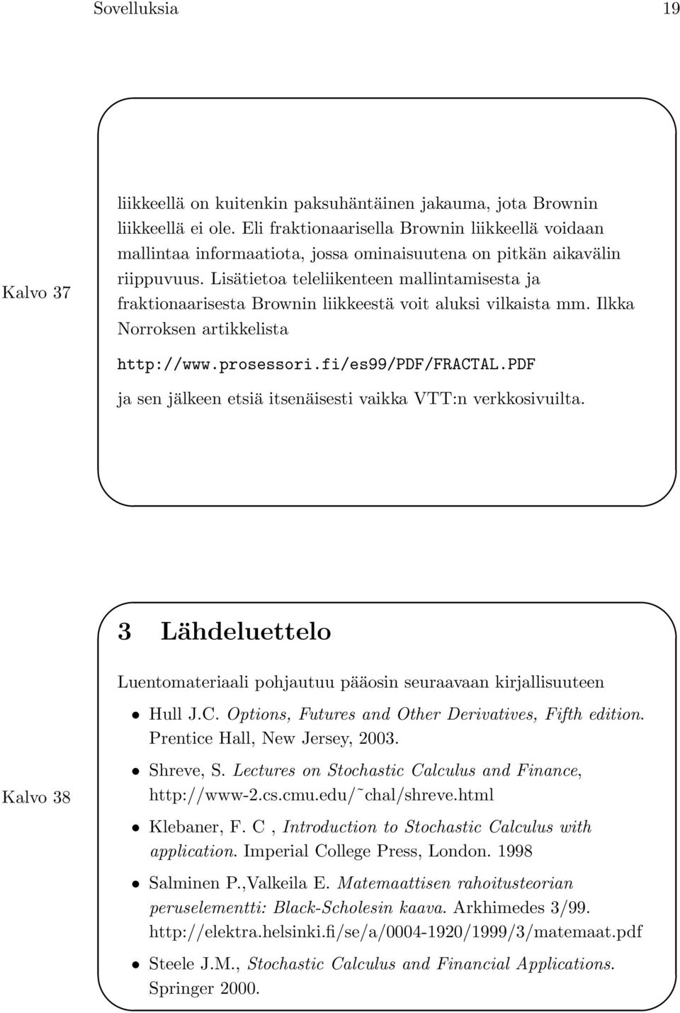Lisätietoa teleliikenteen mallintamisesta ja fraktionaarisesta Brownin liikkeestä voit aluksi vilkaista mm. Ilkka Norroksen artikkelista http://www.prosessori.fi/es99/pdf/fractal.