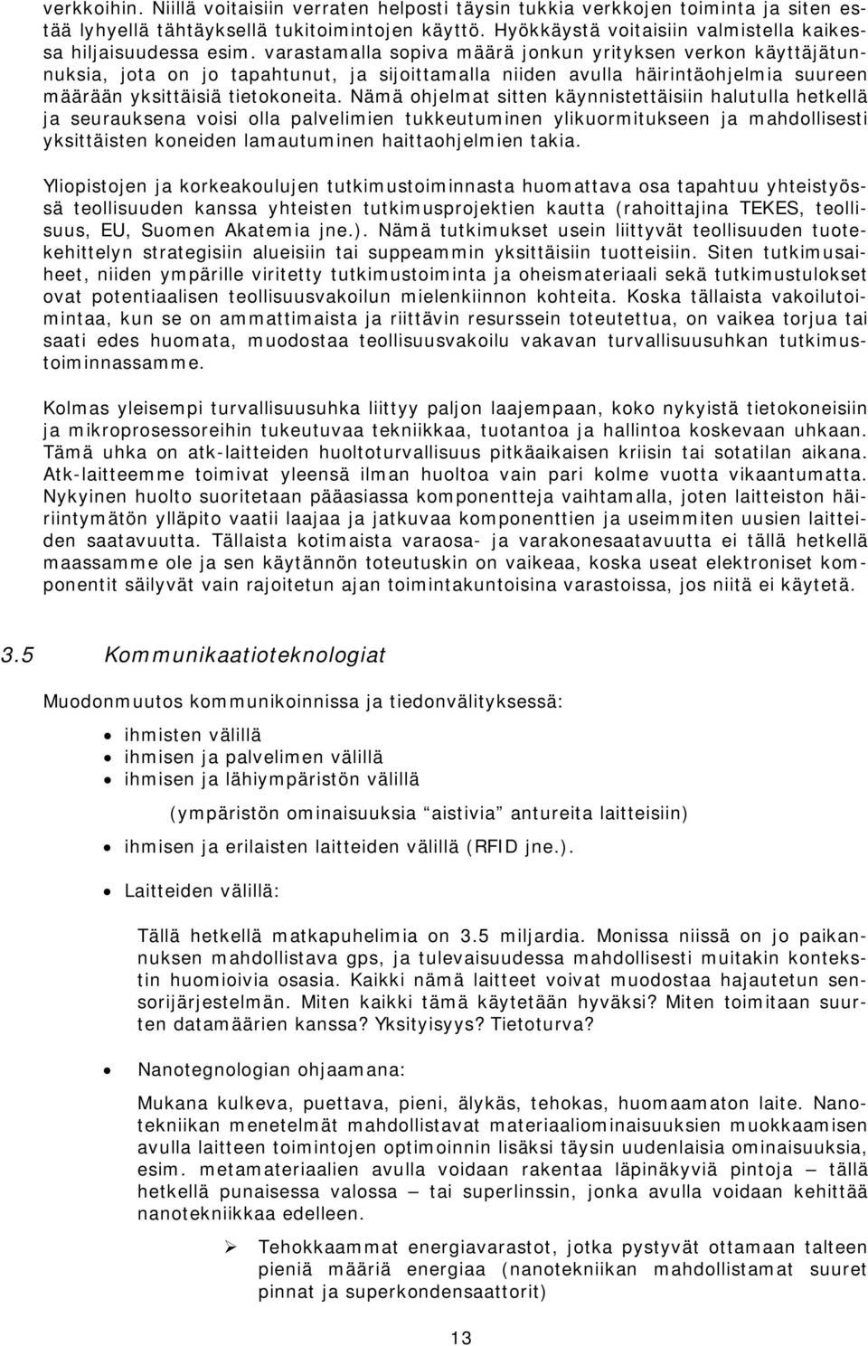 varastamalla sopiva määrä jonkun yrityksen verkon käyttäjätunnuksia, jota on jo tapahtunut, ja sijoittamalla niiden avulla häirintäohjelmia suureen määrään yksittäisiä tietokoneita.