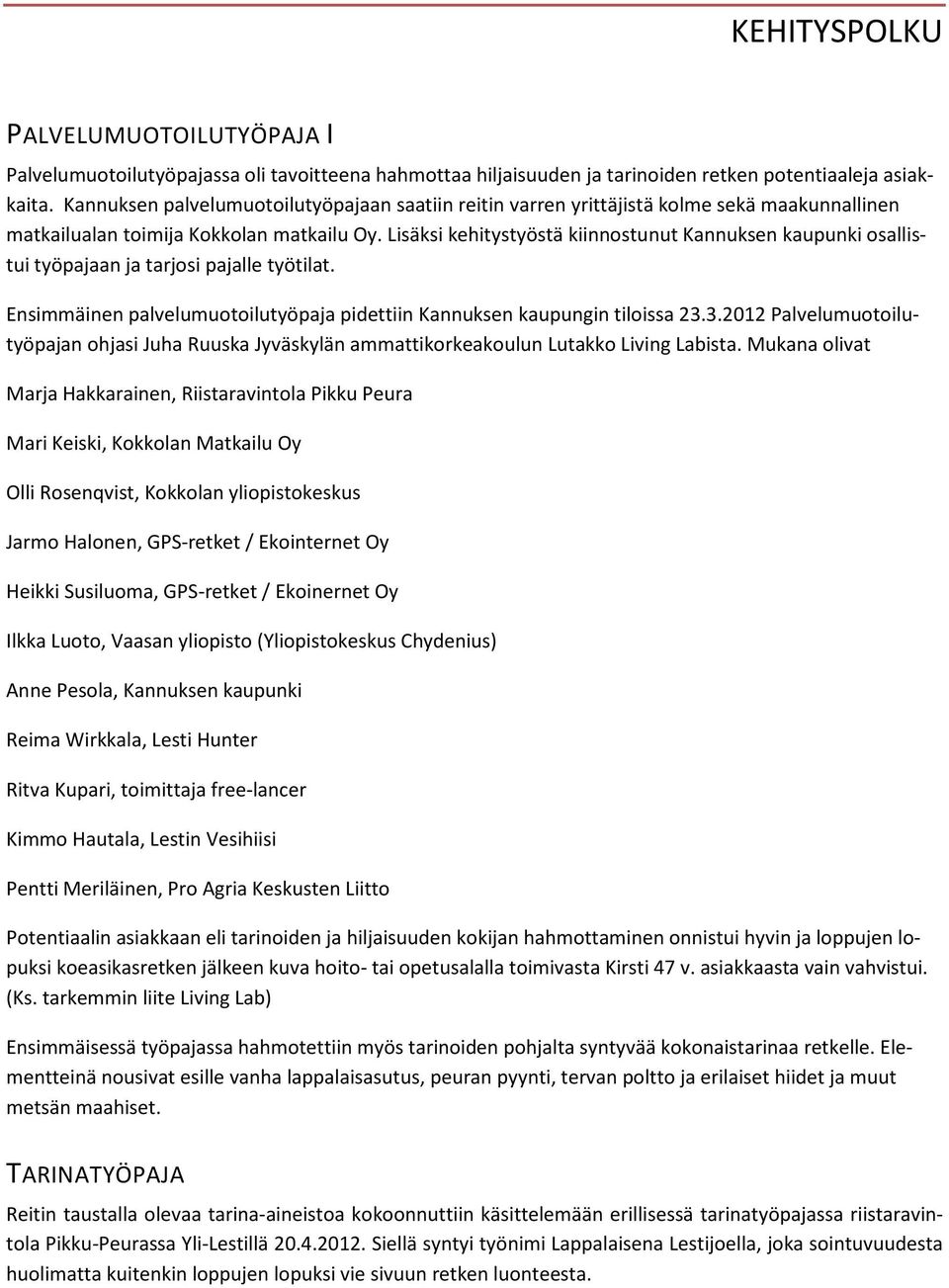 Lisäksi kehitystyöstä kiinnostunut Kannuksen kaupunki osallistui työpajaan ja tarjosi pajalle työtilat. Ensimmäinen palvelumuotoilutyöpaja pidettiin Kannuksen kaupungin tiloissa 23.