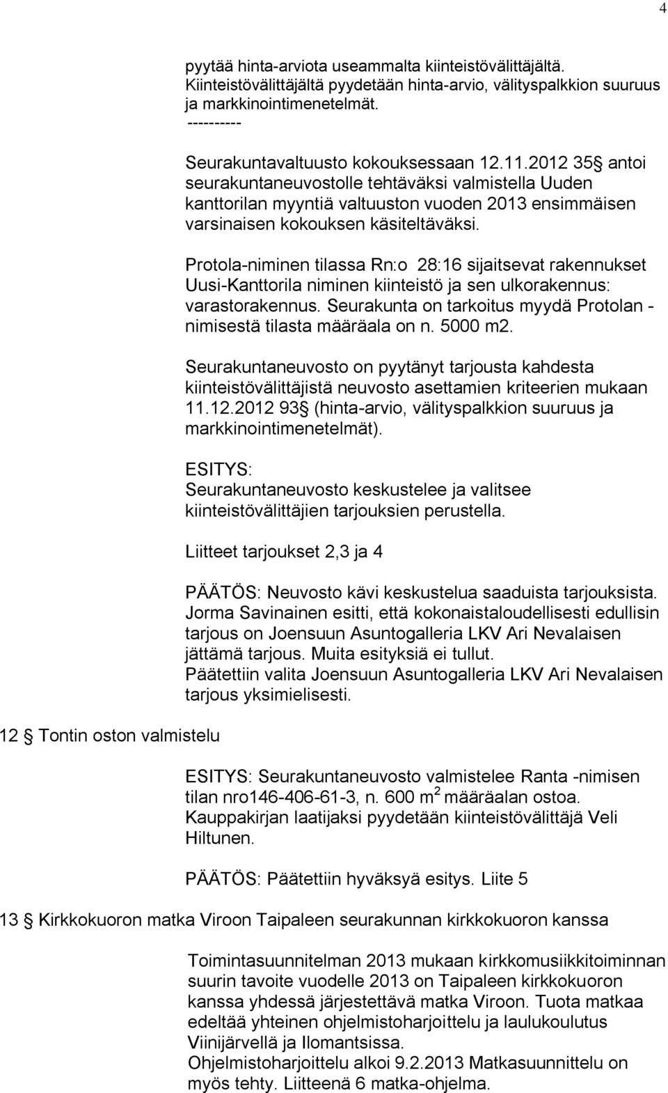 2012 35 antoi seurakuntaneuvostolle tehtäväksi valmistella Uuden kanttorilan myyntiä valtuuston vuoden 2013 ensimmäisen varsinaisen kokouksen käsiteltäväksi.