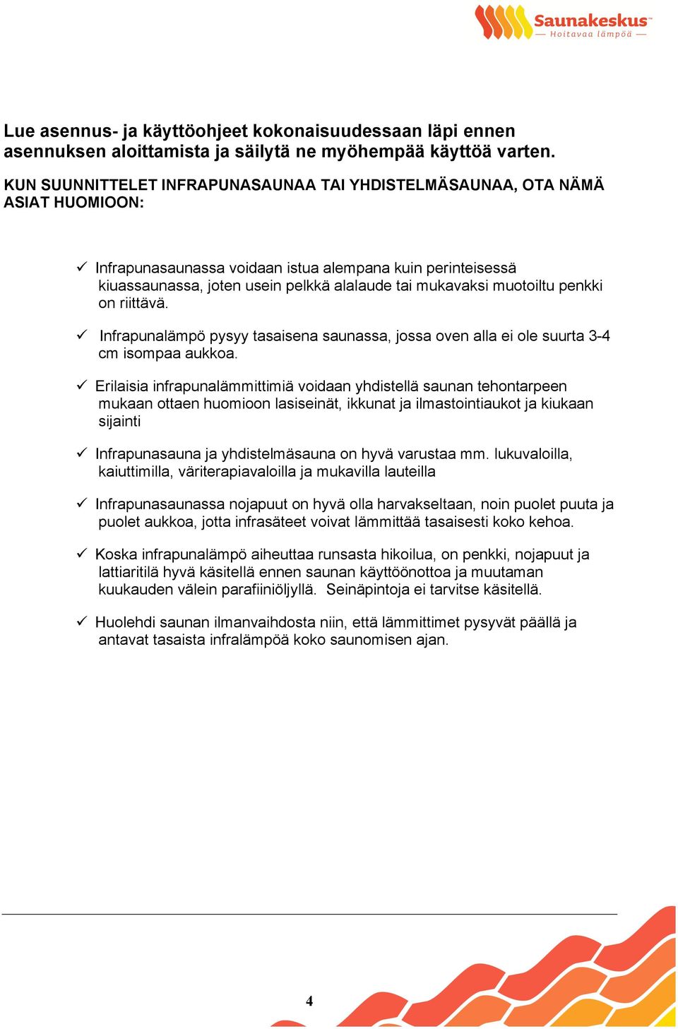 muotoiltu penkki on riittävä. Infrapunalämpö pysyy tasaisena saunassa, jossa oven alla ei ole suurta 3-4 cm isompaa aukkoa.