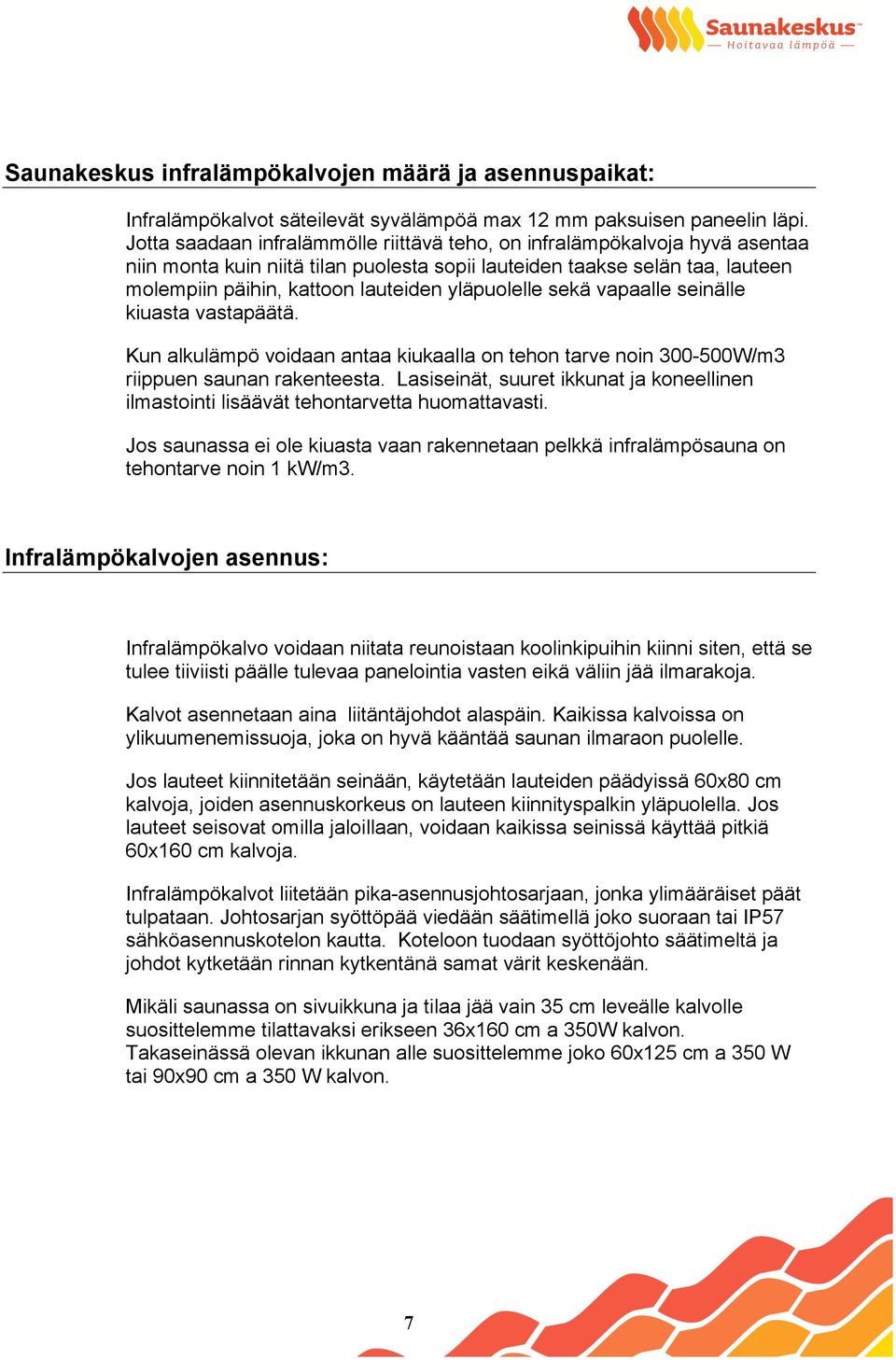 yläpuolelle sekä vapaalle seinälle kiuasta vastapäätä. Kun alkulämpö voidaan antaa kiukaalla on tehon tarve noin 300-500W/m3 riippuen saunan rakenteesta.