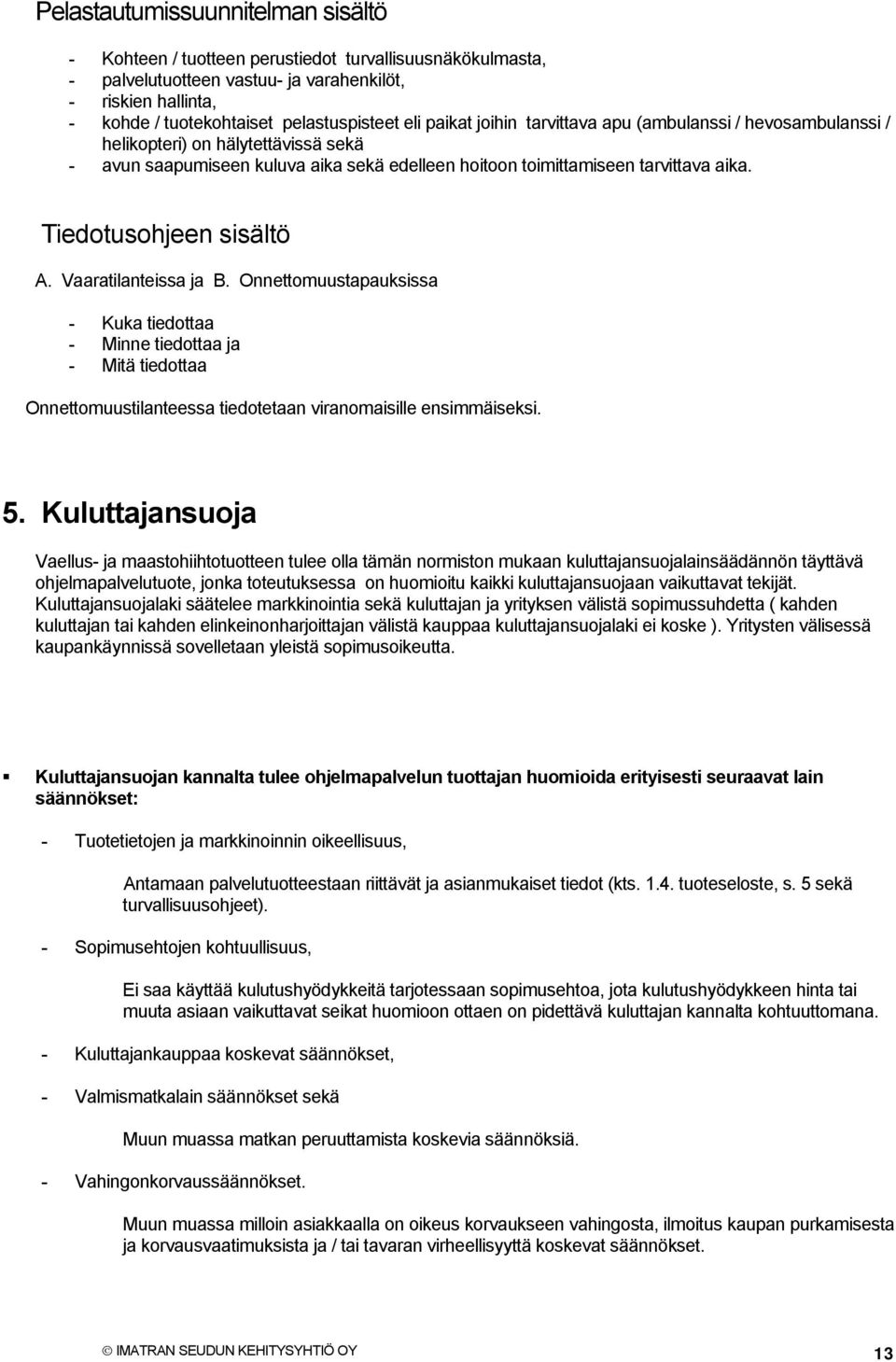 Tiedotusohjeen sisältö A. Vaaratilanteissa ja B. Onnettomuustapauksissa - Kuka tiedottaa - Minne tiedottaa ja - Mitä tiedottaa Onnettomuustilanteessa tiedotetaan viranomaisille ensimmäiseksi. 5.