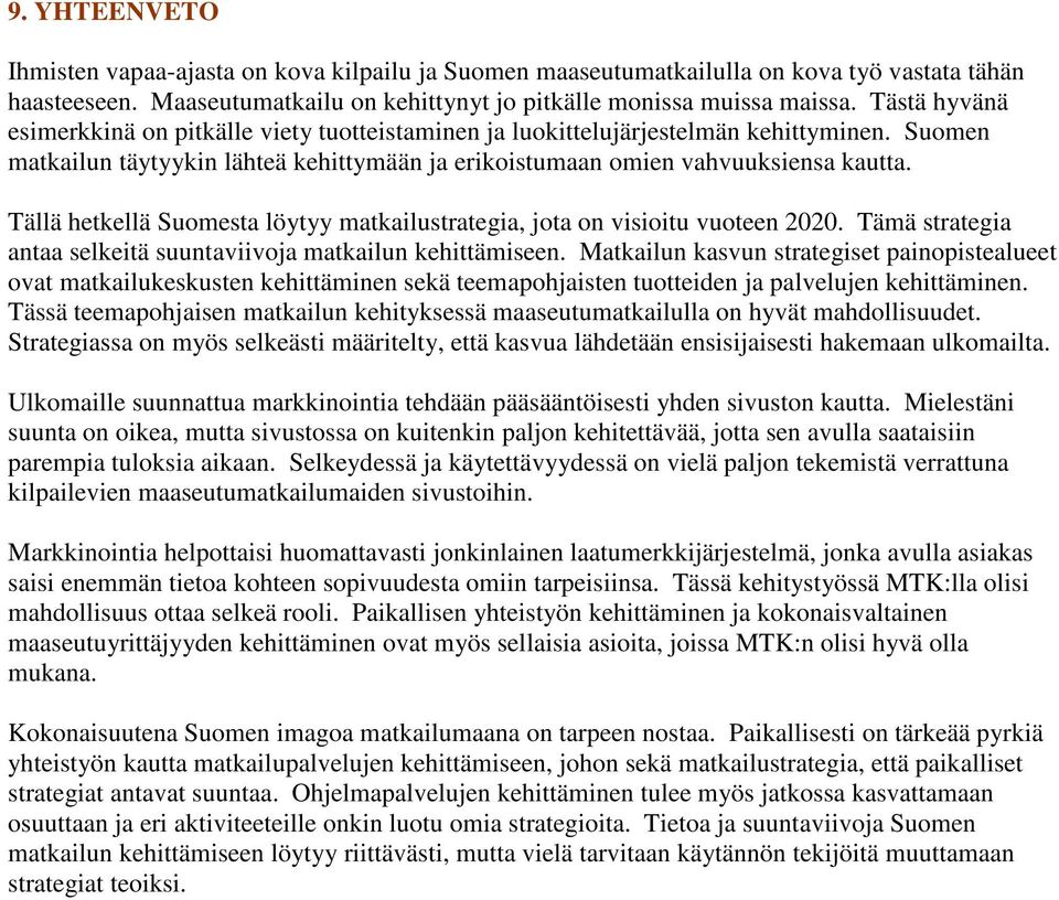 Tällä hetkellä Suomesta löytyy matkailustrategia, jota on visioitu vuoteen 2020. Tämä strategia antaa selkeitä suuntaviivoja matkailun kehittämiseen.